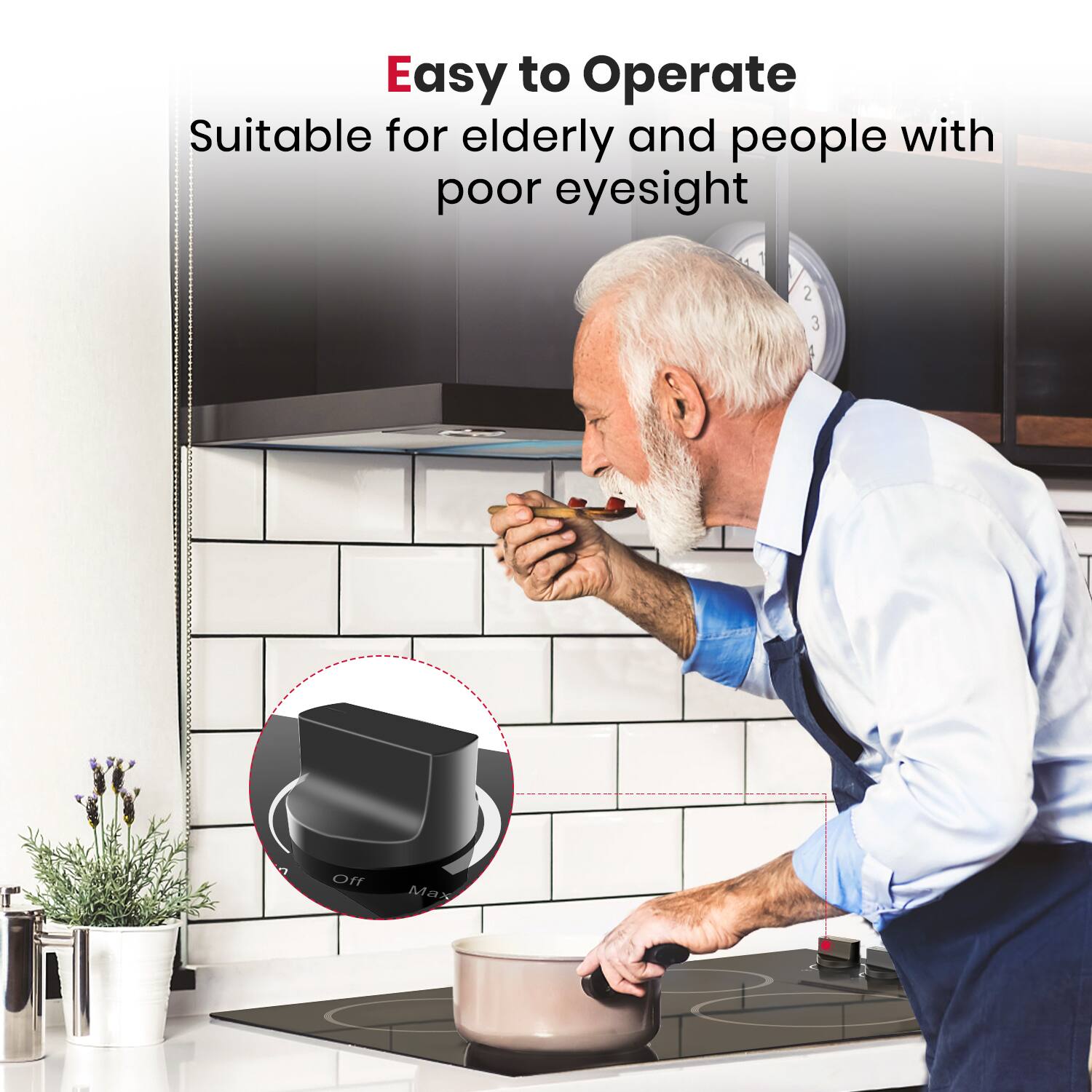 Easy to Operate  
Suitable for elderly and people with poor eyesight  

Off  
Max