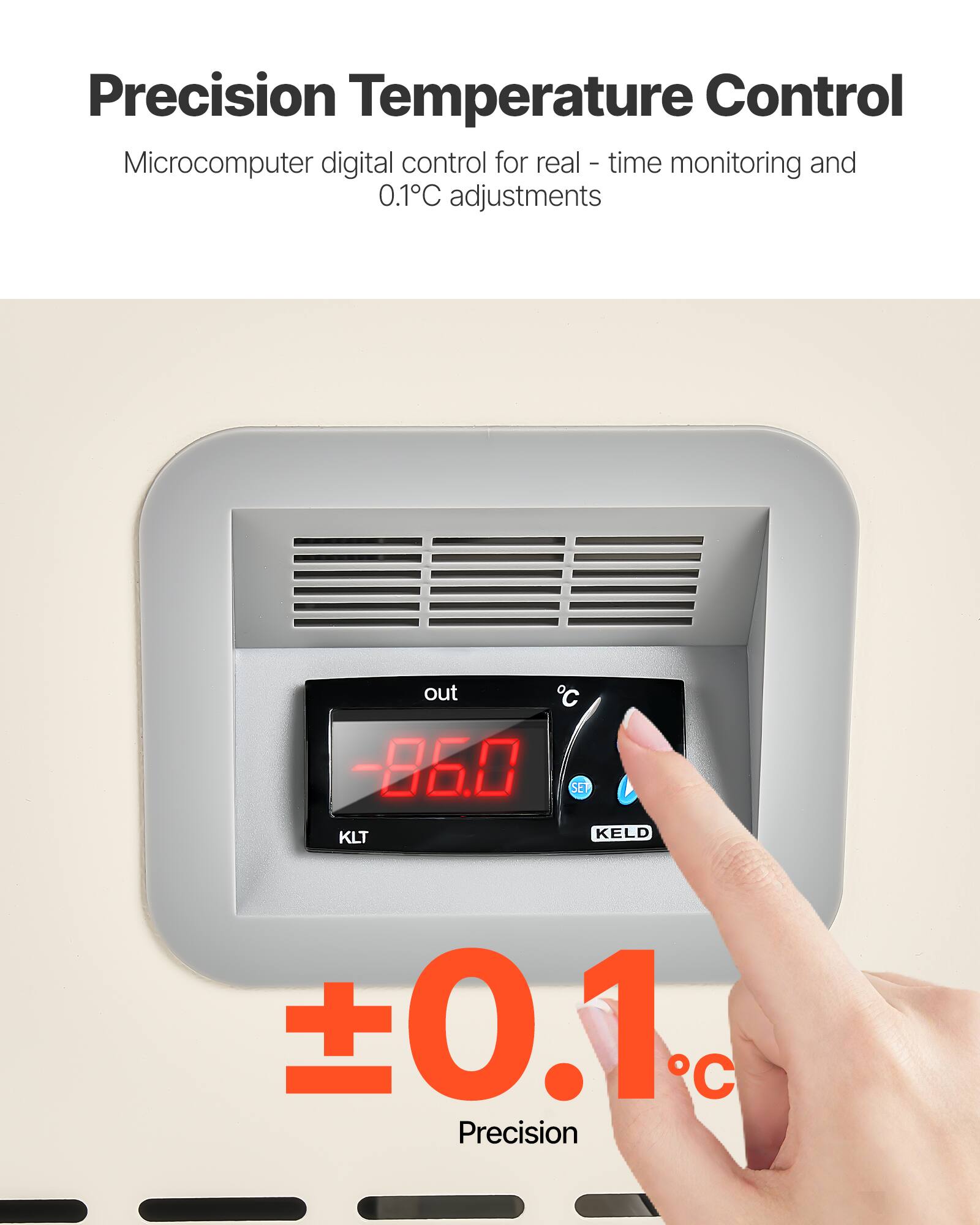 Precision Temperature Control  
Microcomputer digital control for real-time monitoring and 0.1°C adjustments  

-86.0  
SET  
KLT  
KELD  

±0.1°C Precision