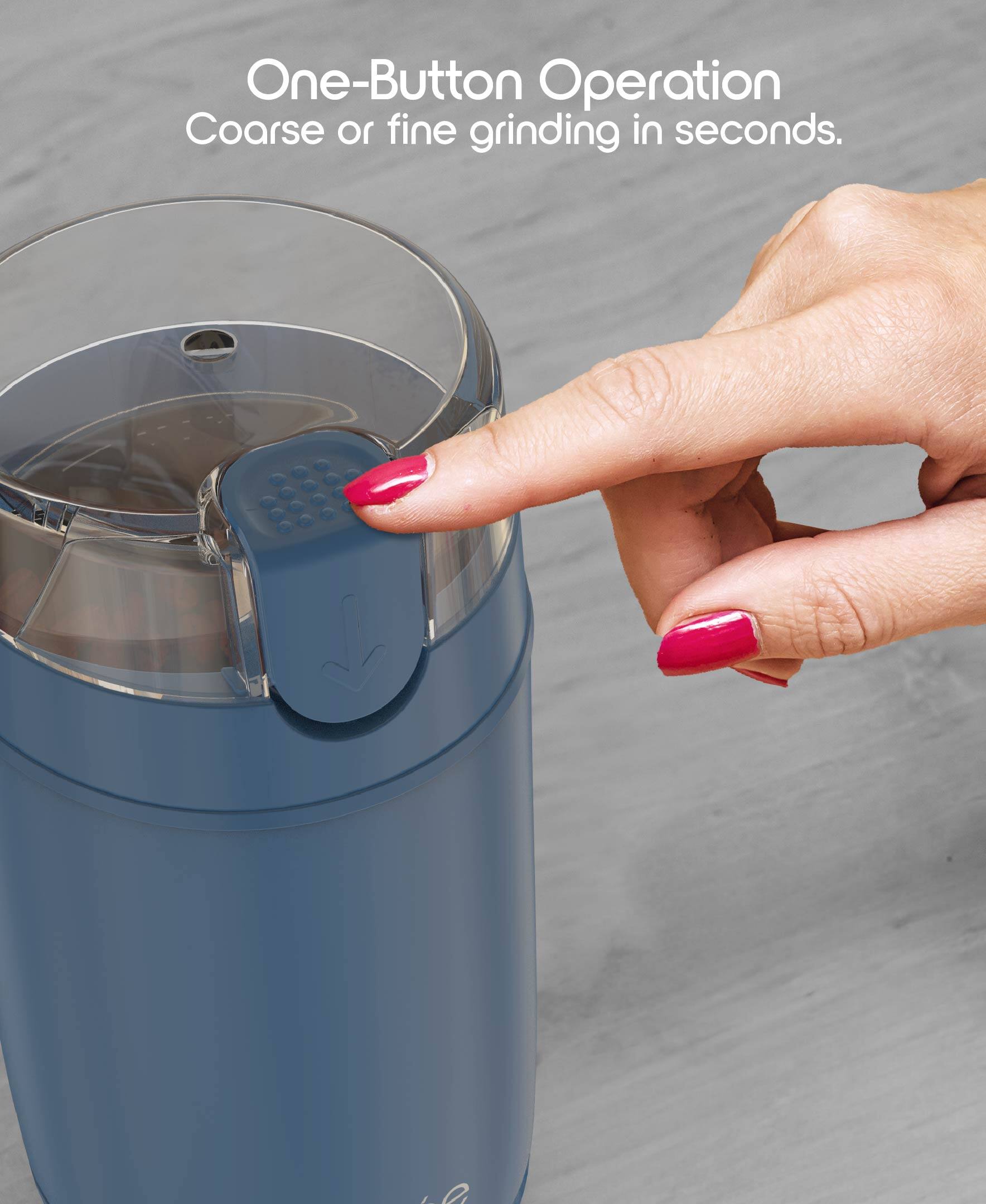 One-Button Operation  
Coarse or fine grinding in seconds.
