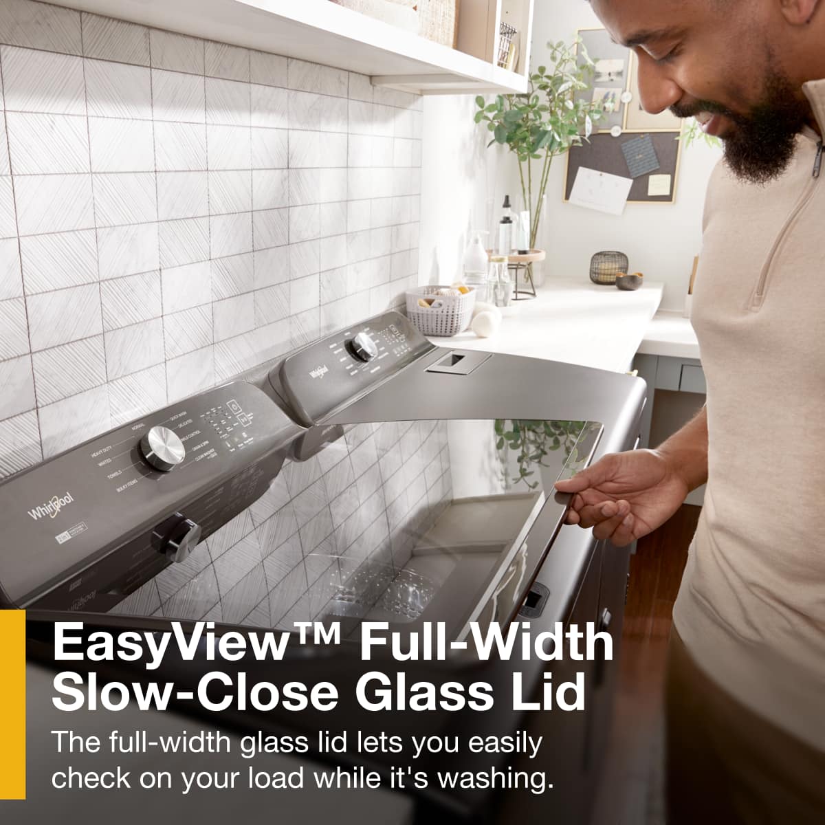 EasyView™ Full-Width Slow-Close Glass Lid
The full-width glass lid lets you easily check on your load while it's washing.
