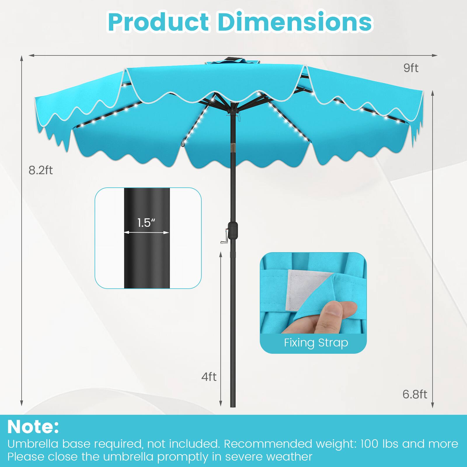 Product Dimensions: 9ft x 8.2ft  
Fixing Strap: 4ft x 6.8ft  
Note: Umbrella base required, not included. Recommended weight: 100 lbs and more. Please close the umbrella promptly in severe weather.