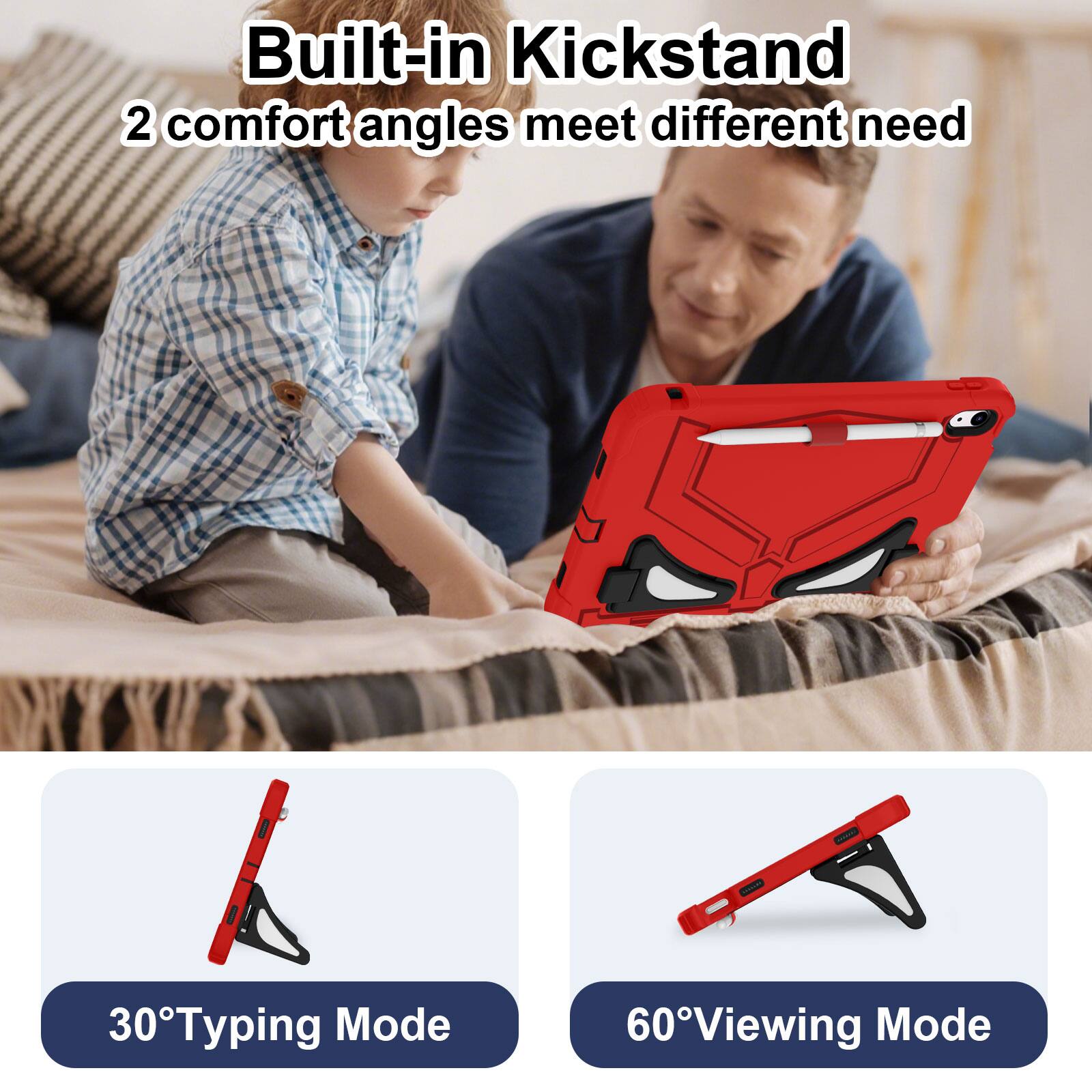 Built-in Kickstand  
2 comfort angles meet different need  

30° Typing Mode  
60° Viewing Mode
