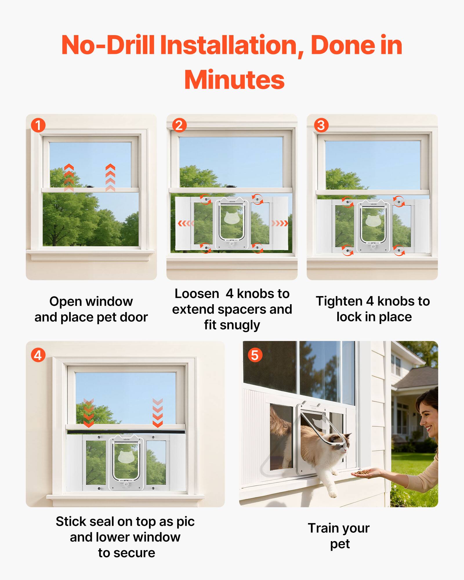 No-Drill Installation, Done in Minutes

1. Open window and place pet door
2. Loosen 4 knobs to extend spacers and fit snugly
3. Tighten 4 knobs to lock in place
4. Stick seal on top as pic and lower window to secure
5. Train your pet