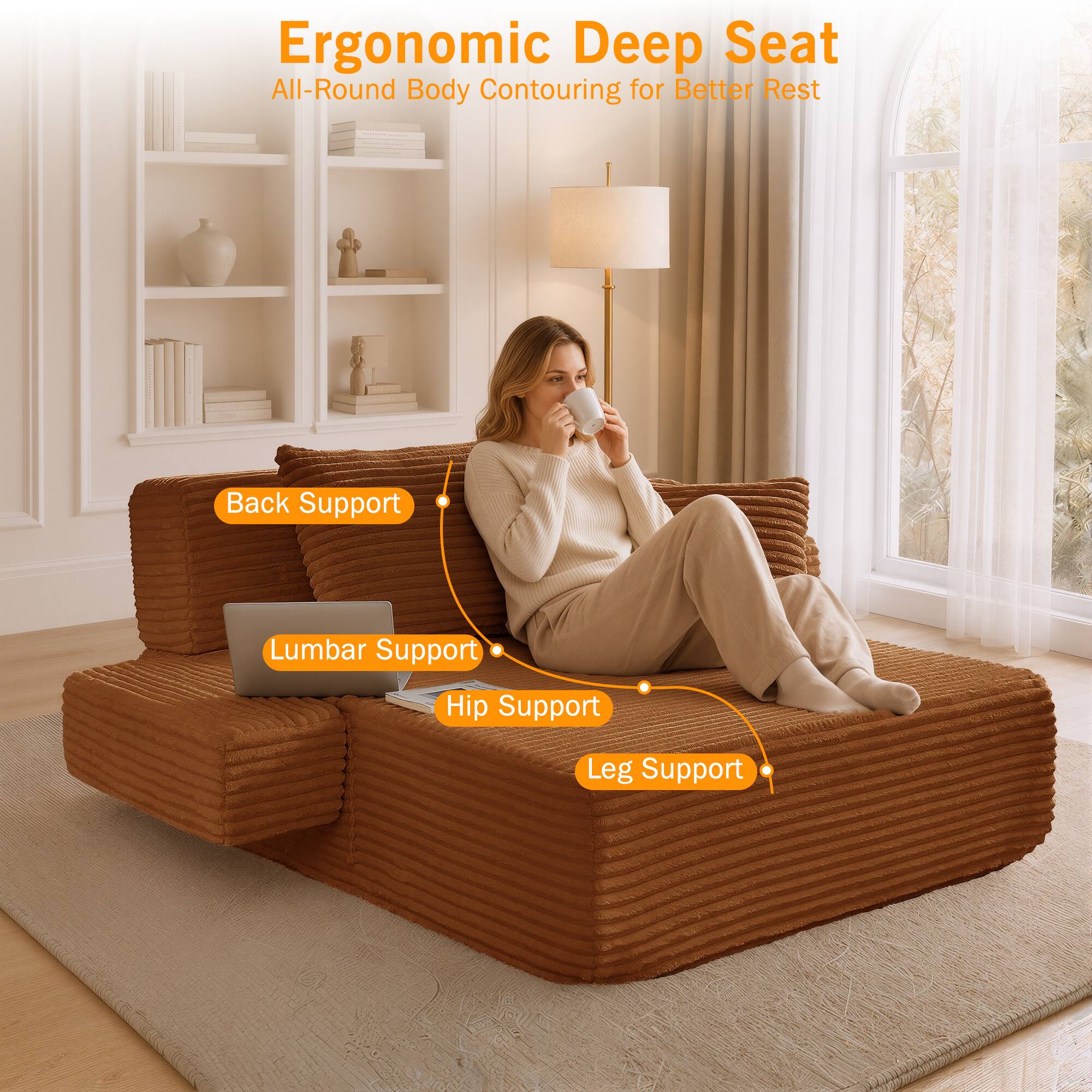 Ergonomic Deep Seat  
All-Round Body Contouring for Better Rest  
Back Support  
Lumbar Support  
Hip Support  
Leg Support