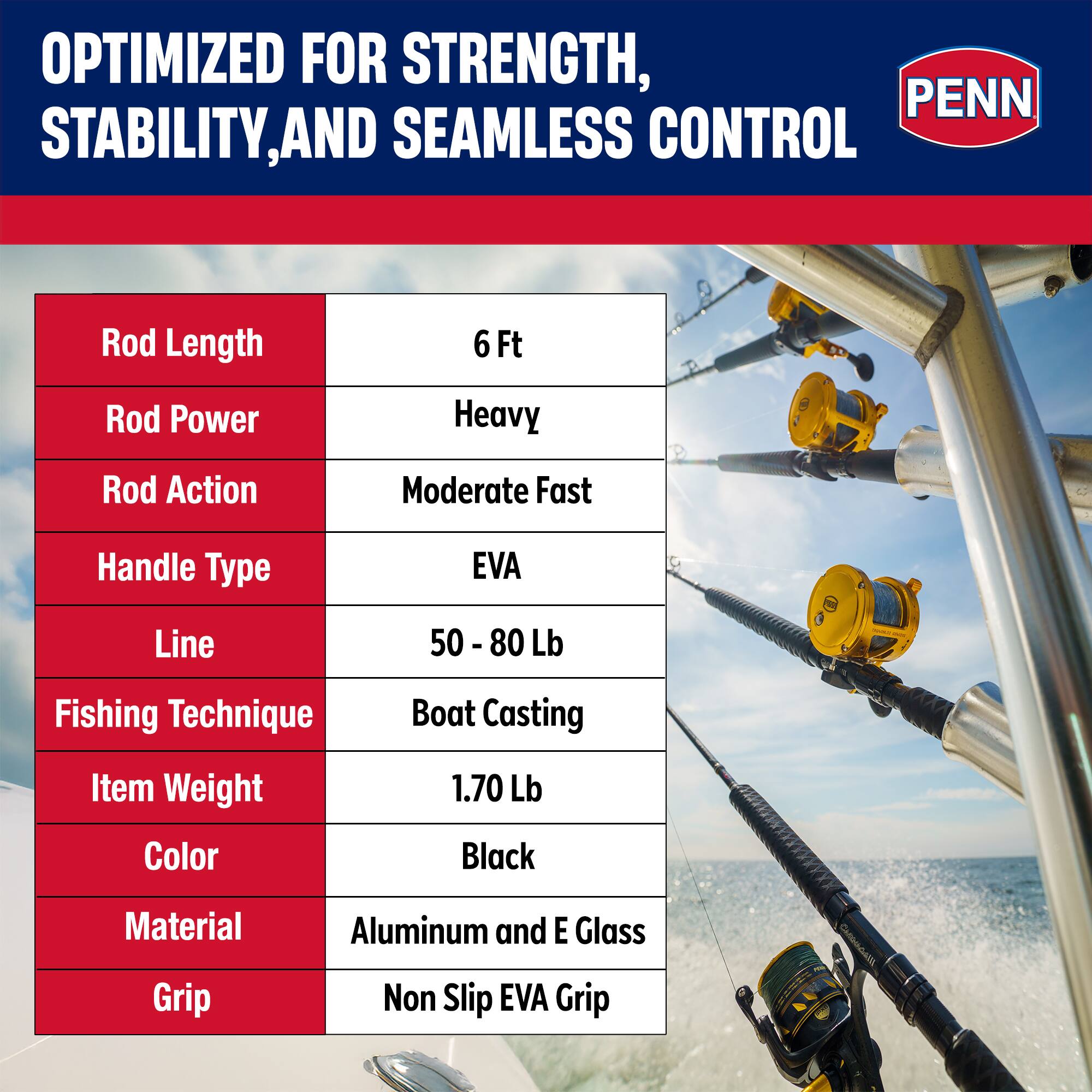 OPTIMIZED FOR STRENGTH, STABILITY, AND SEAMLESS CONTROL

- Rod Length: 6 Ft
- Rod Power: Heavy
- Rod Action: Moderate Fast
- Handle Type: EVA
- Line: 50 - 80 Lb
- Fishing Technique: Boat Casting
- Item Weight: 1.70 Lb
- Color: Black
- Material: Aluminum and E Glass
- Grip: Non Slip EVA Grip
