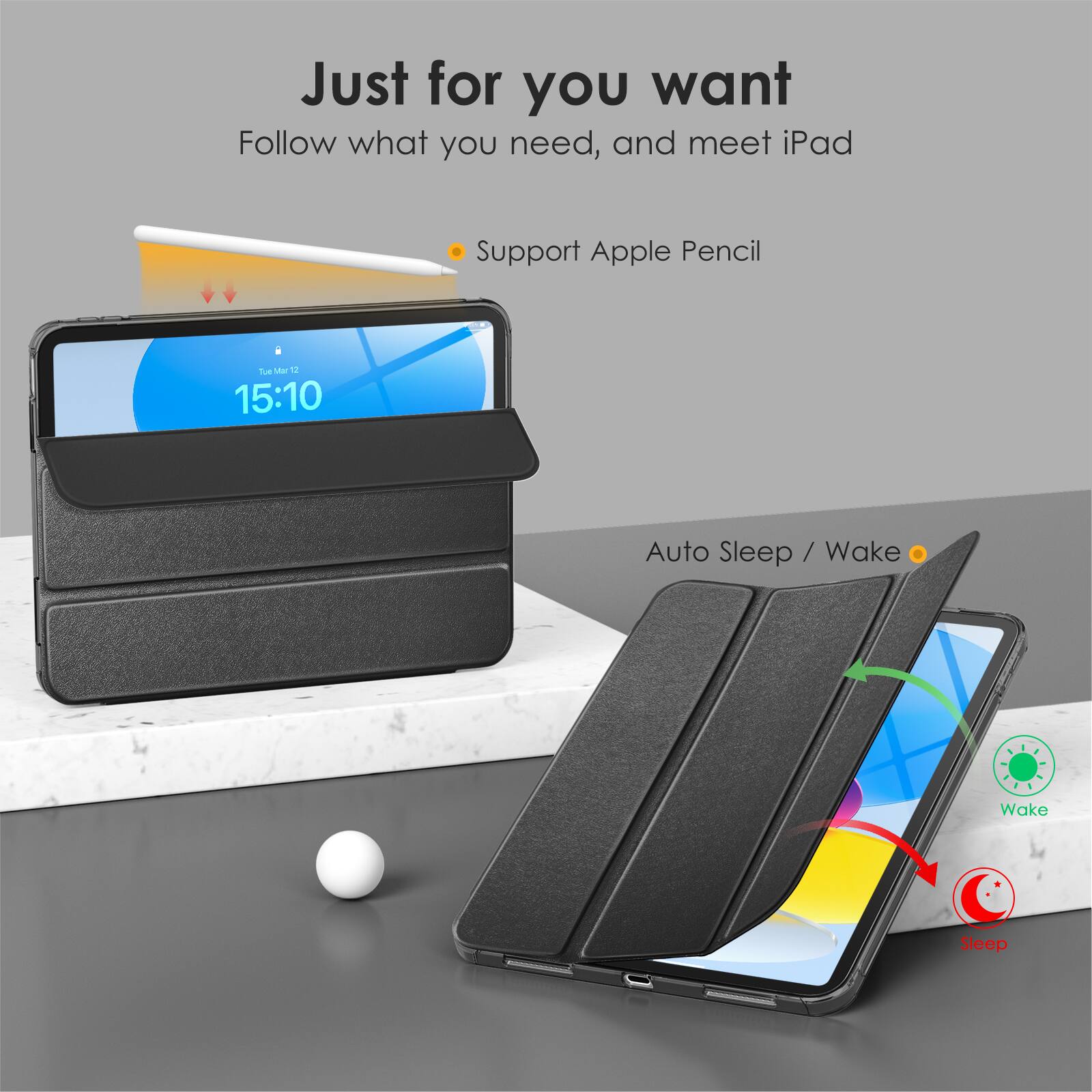 Just for you want  
Follow what you need, and meet iPad  

- Support Apple Pencil  

Auto Sleep / Wake  

Wake  
Sleep