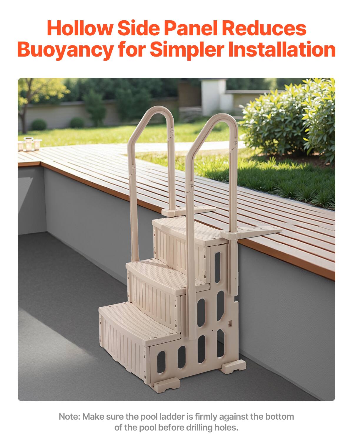Hollow Side Panel Reduces Buoyancy for Simpler Installation

Note: Make sure the pool ladder is firmly against the bottom of the pool before drilling holes.