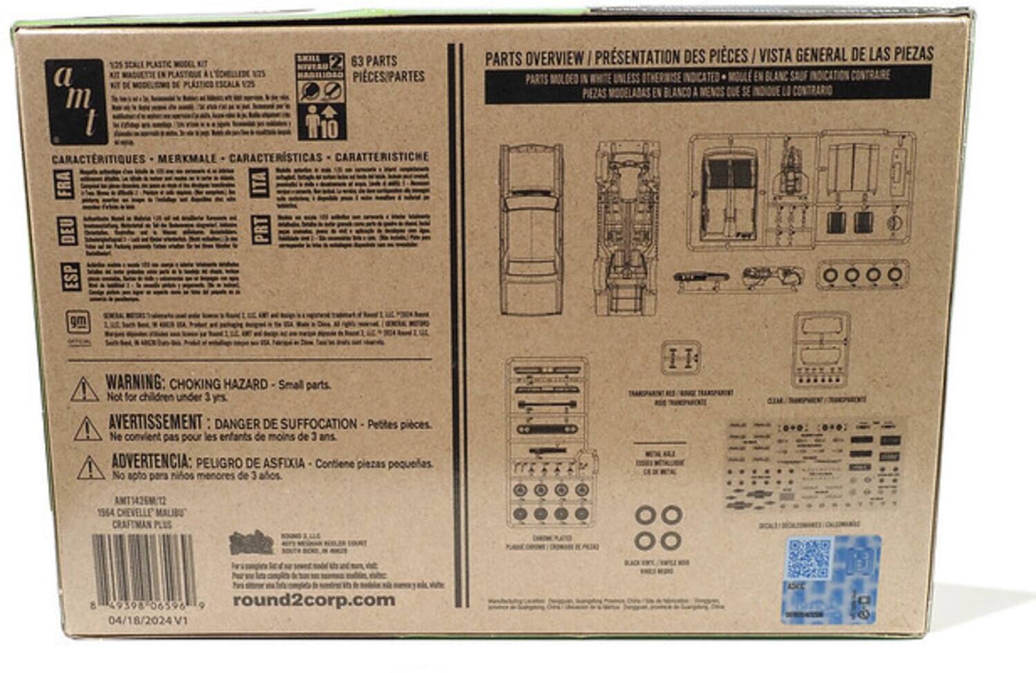 125 PLASTIC MODEL KIT  
63 PARTS  
a m t  

CARACTERISTIQUES - MERKMALE - CARACTERÍSTICAS - CARATTERISTICHE  
FR - DEU - ESP - ITA  

WARNING: CHOKING HAZARD - Small parts. Not for children under 3 years.  
AVERTISSEMENT: DANGER DE SUFFOCATION - Petites pièces. Ne convient pas pour les enfants de moins de 3 ans.  
ADVERTENCIA: PELIGRO DE ASFIXIA - Contiene piezas pequeñas. No apto para niños menores de 3 años.  

PARTS OVERVIEW / PRÉSENTATION DES PIÈCES / VISTA GENERAL DE LAS PIEZAS  
PARTS MOLDED IN WHITE UNLESS OTHERWISE INDICATED - PIEZAS MOLDEADAS EN BLANCO A MENOS QUE SE INDIQUE LO CONTRARIO  

63 PARTS  
PIÈCES/PARTES  

AMT42EMT  
1964 CHEVELLE MALIBU  
CRAFTMAN PLUS  

round2corp.com  
04/18/2024 V1  

SK