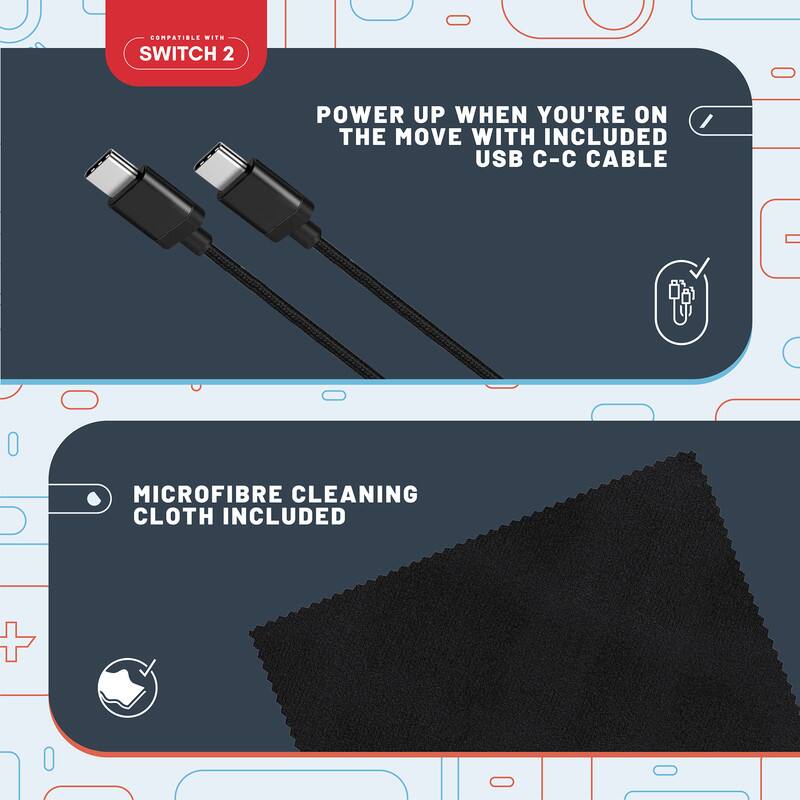COMPATIBLE WITH SWITCH 2

POWER UP WHEN YOU'RE ON THE MOVE WITH INCLUDED USB C-C CABLE

MICROFIBRE CLEANING CLOTH INCLUDED