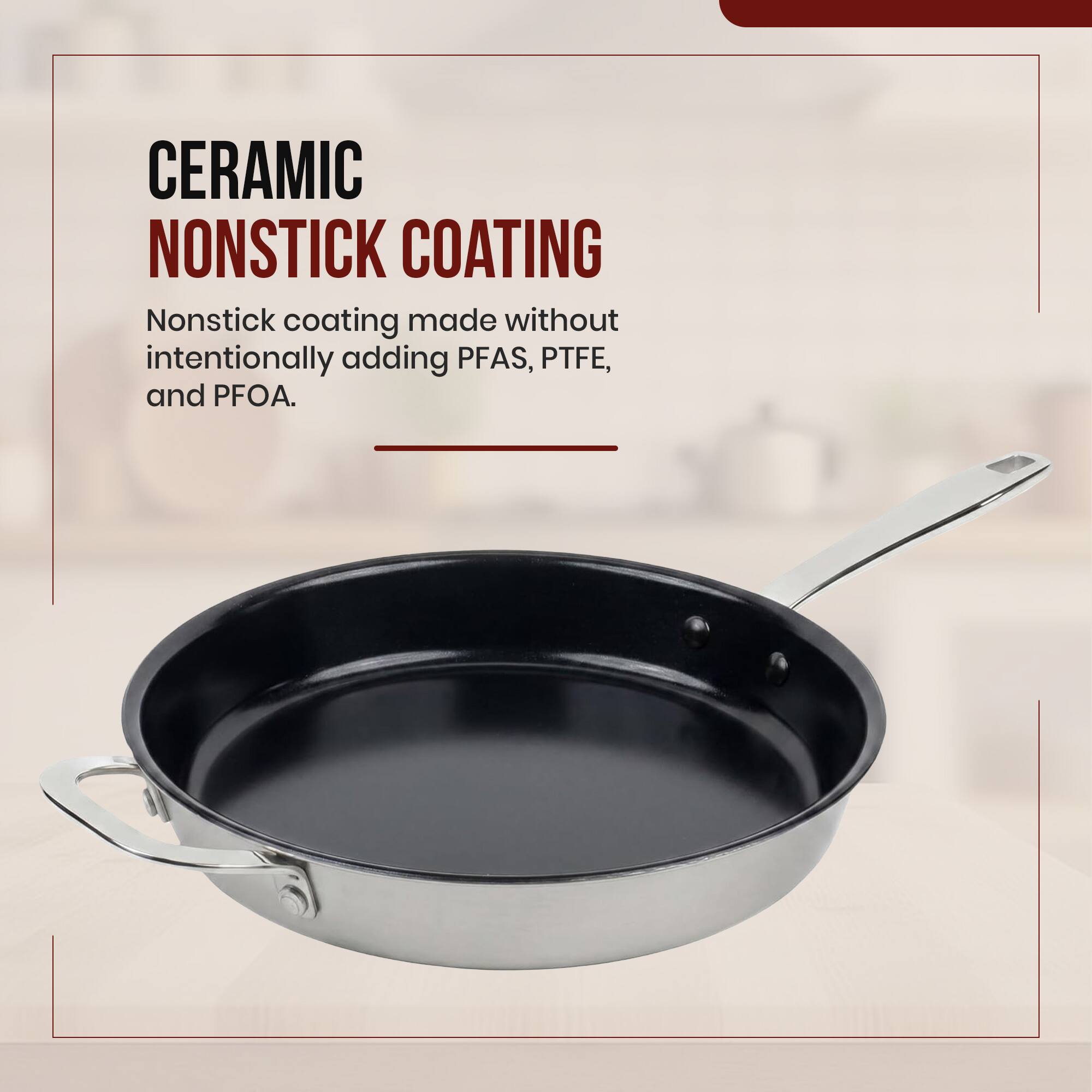 CERAMIC NONSTICK COATING  
Nonstick coating made without intentionally adding PFAS, PTFE, and PFOA.