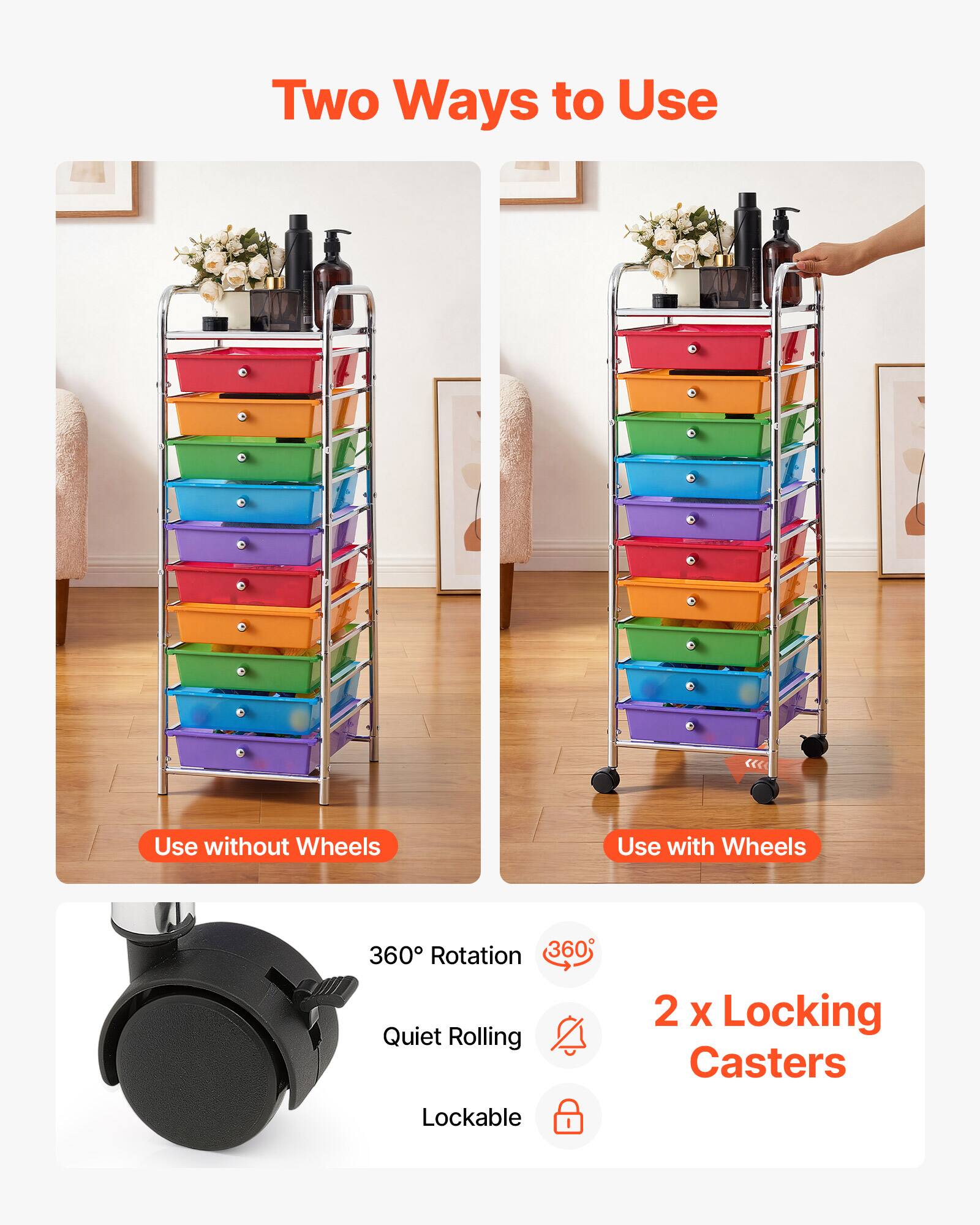 Two Ways to Use  
Use without Wheels  
Use with Wheels  
360° Rotation  
360° Quiet Rolling  
2 x Locking Casters