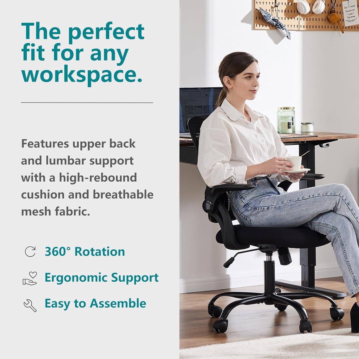 The perfect fit for any workspace.

Features upper back and lumbar support with a high-rebound cushion and breathable mesh fabric.

- 360° Rotation
- Ergonomic Support
- Easy to Assemble