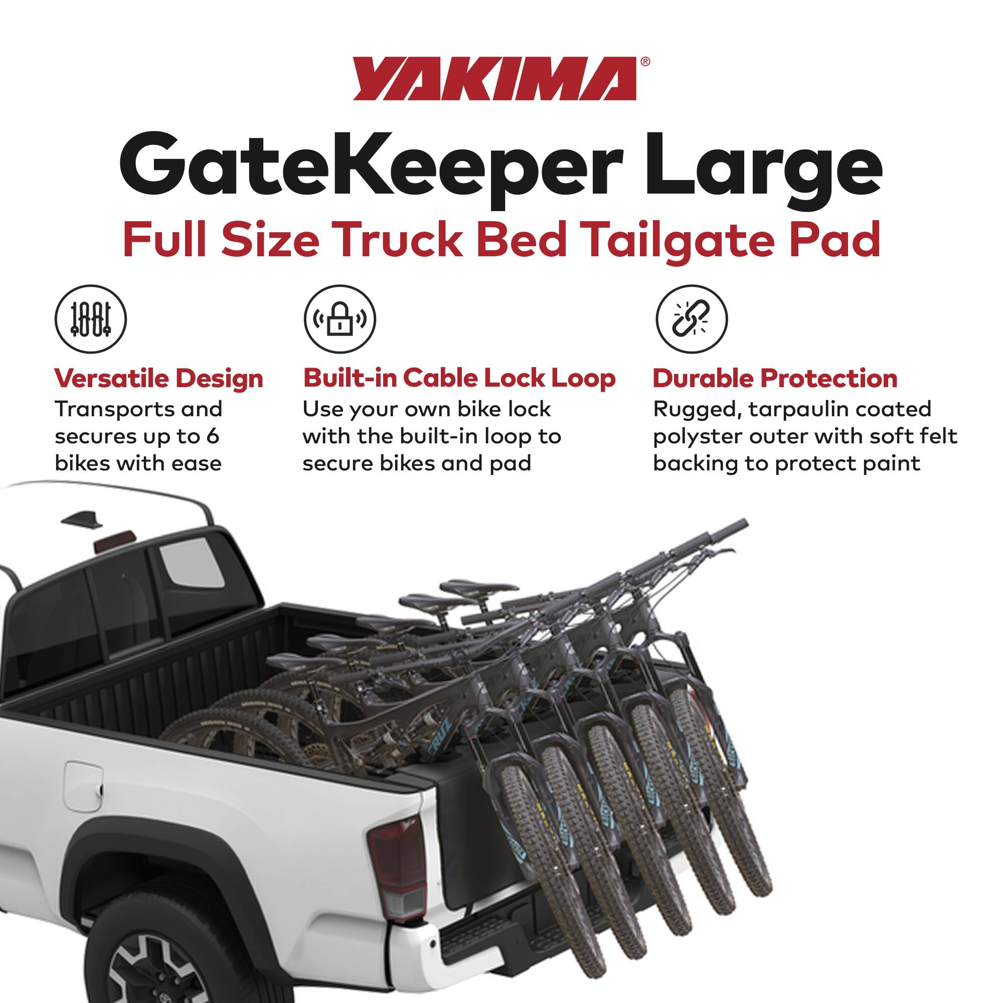 YAKIMA GateKeeper Large Full Size Truck Bed Tailgate Pad

- Versatile Design: Transports and secures up to 6 bikes with ease
- Built-in Cable Lock Loop: Use your own bike lock with the built-in loop to secure bikes and pad
- Durable Protection: Rugged, tarpaulin coated polyester outer with soft felt backing to protect paint
