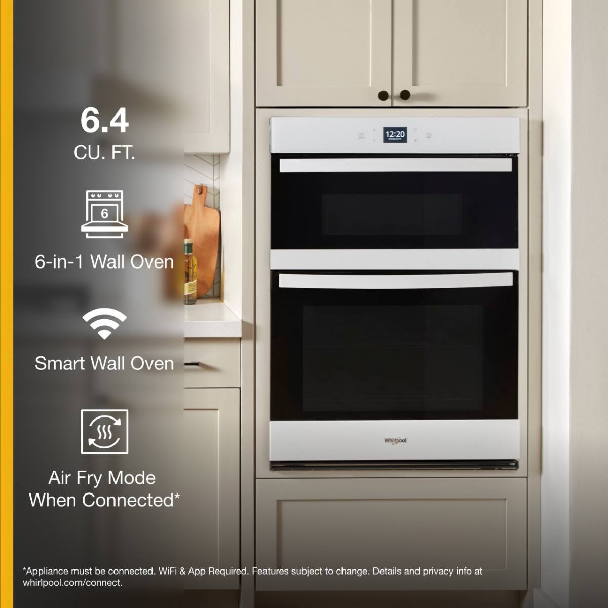 6.4 CU. FT.

6-in-1 Wall Oven

Smart Wall Oven

Air Fry Mode When Connected*

*Appliance must be connected. WiFi & App Required. Features subject to change. Details and privacy info at whirlpool.com/connect.