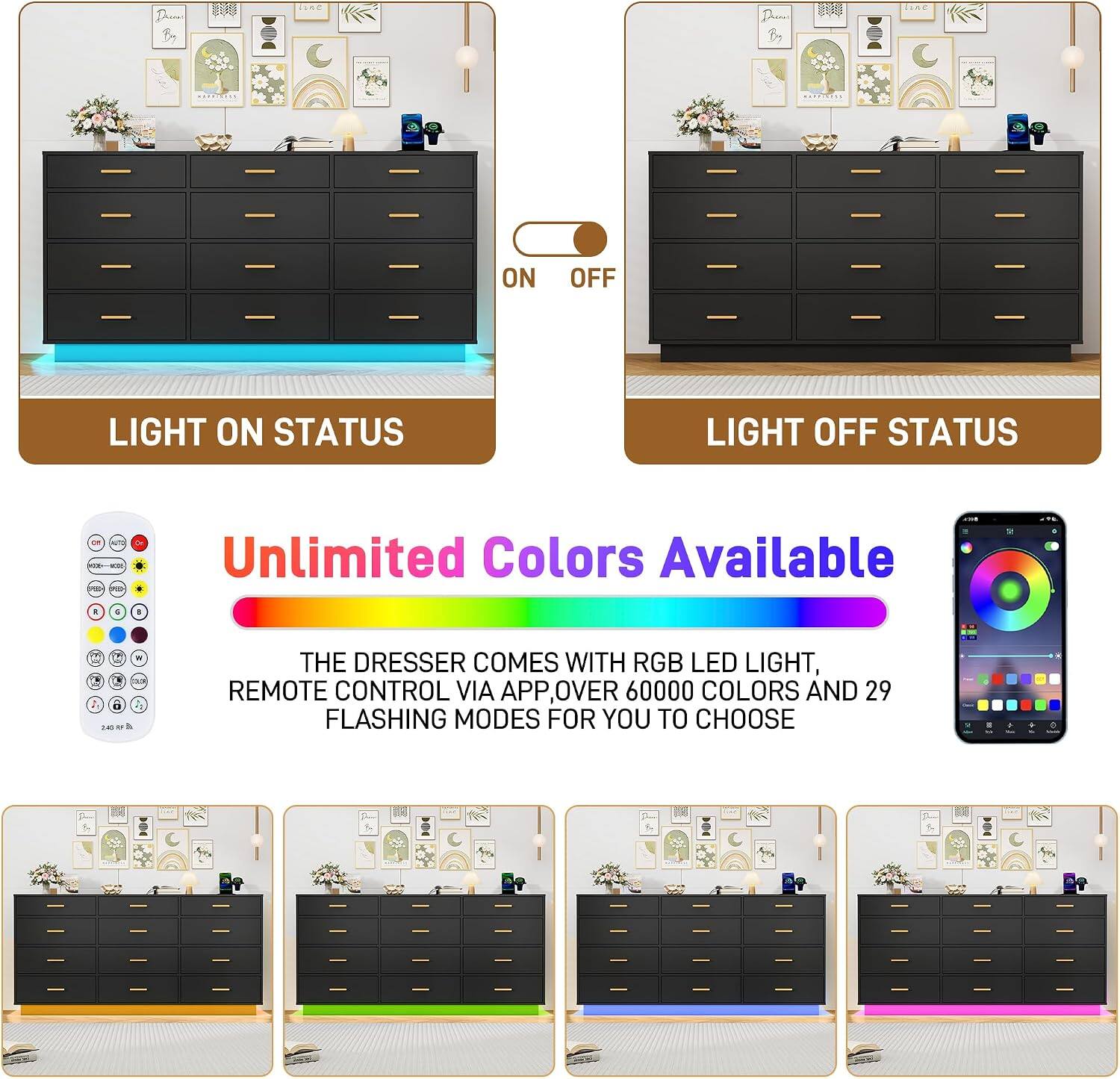Preas Bag

ON
OFF
LIGHT ON STATUS
LIGHT OFF STATUS

11:95 -
ALEY'S SPEED

Unlimited Colors Available

FAT
a
&
a

W 2.89 or 21/4

THE DRESSER COMES WITH RGB LED LIGHT, REMOTE CONTROL VIA APP, OVER 60000 COLORS AND 29 FLASHING MODES FOR YOU TO CHOOSE