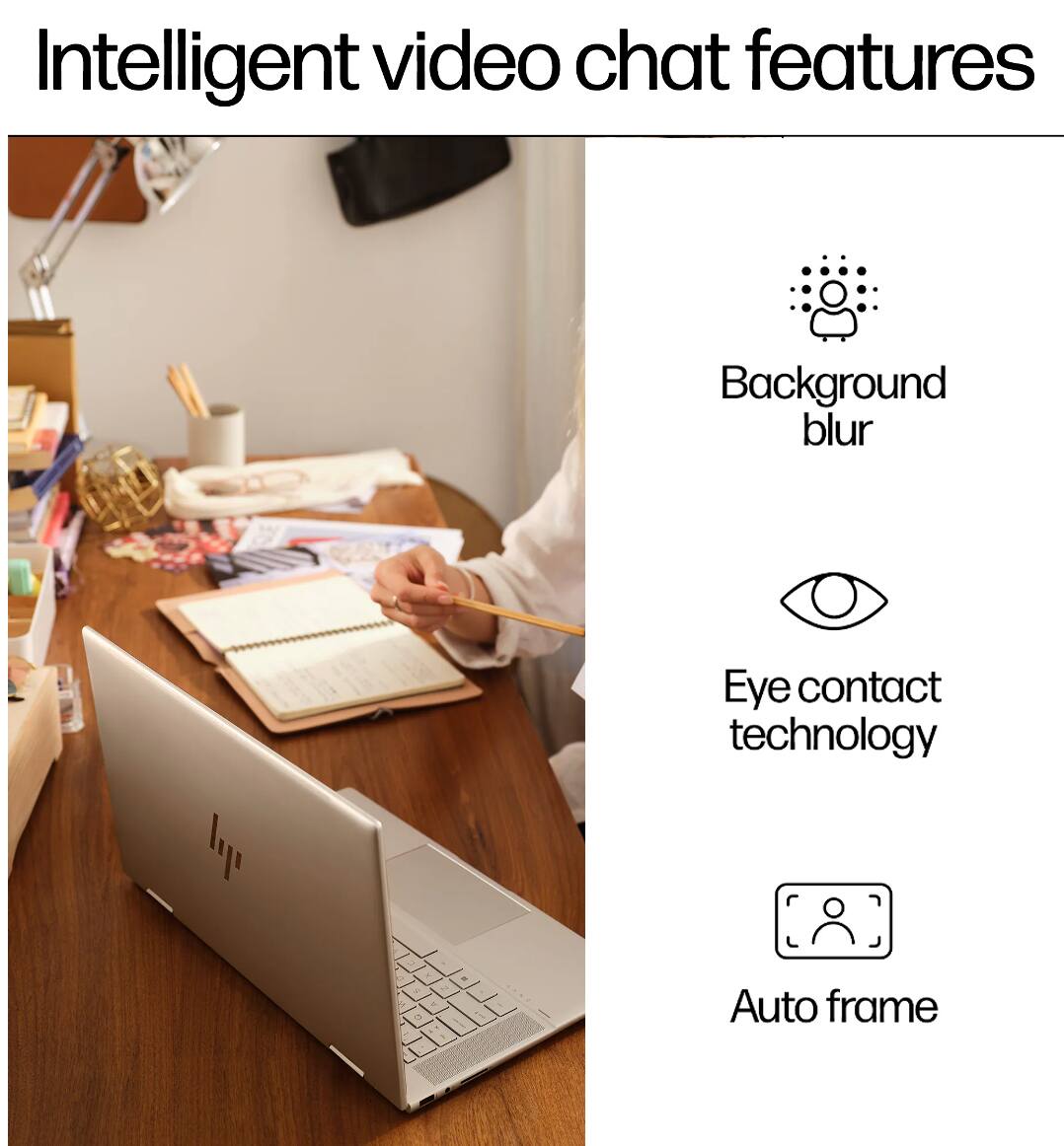 Intelligent video chat features

- Background blur
- Eye contact technology
- Auto frame