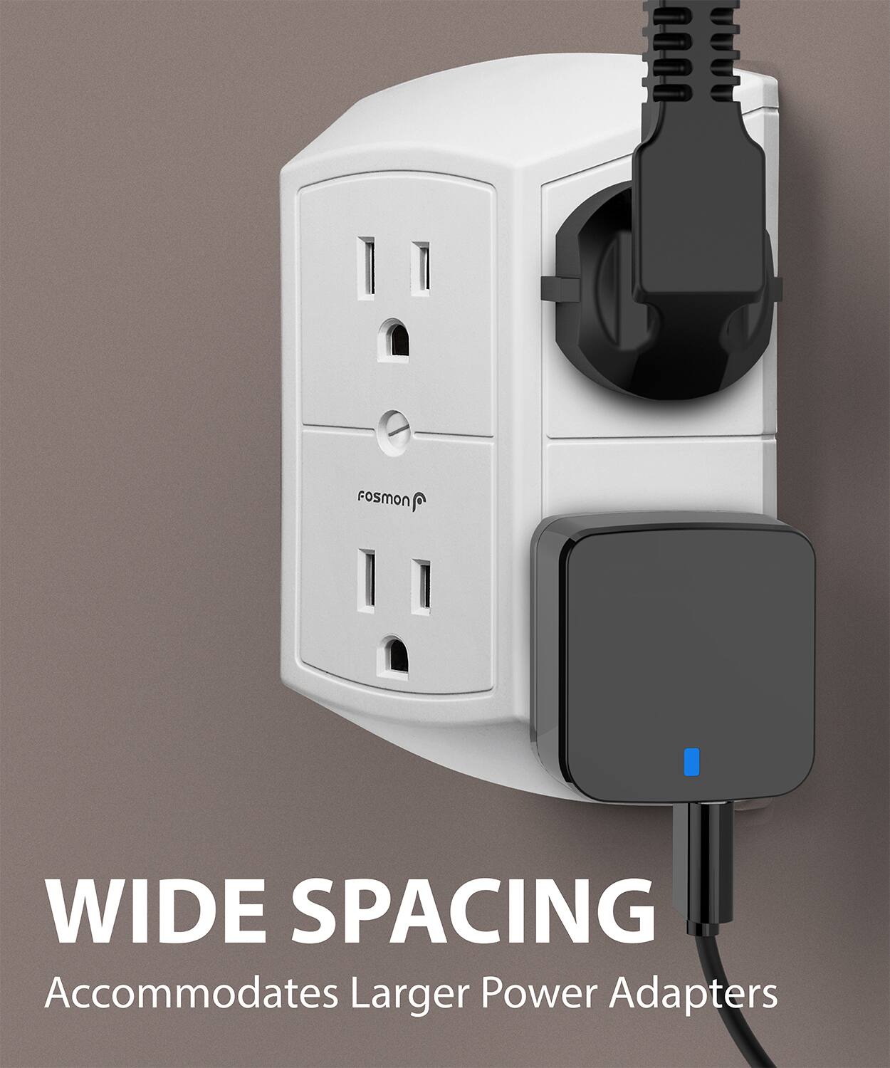 Fosmon WIDE SPACING
Accommodates Larger Power Adapters