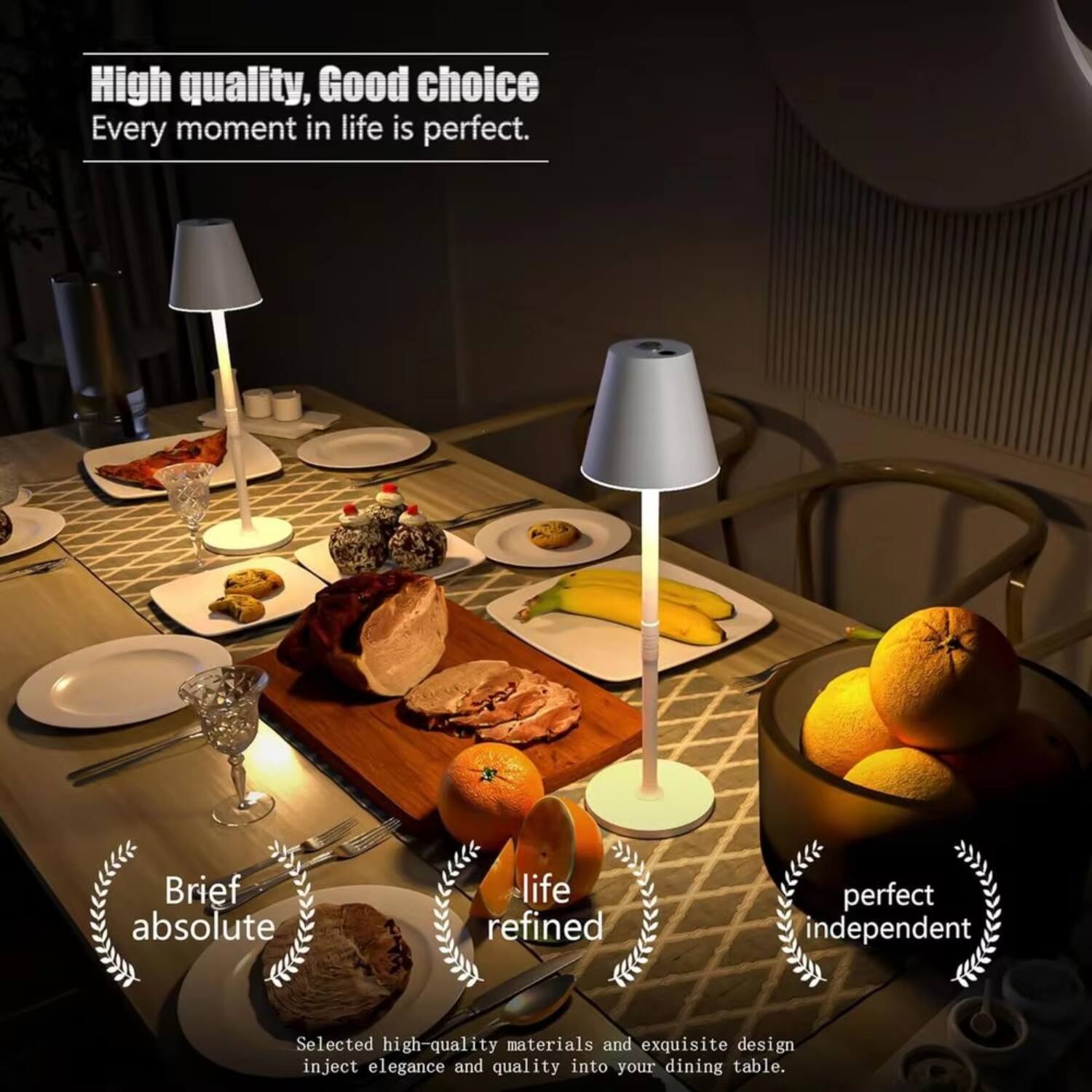 High quality, Good choice  
Every moment in life is perfect.

Brief absolute  
life refined  
perfect independent

Selected high-quality materials and exquisite design inject elegance and quality into your dining table.