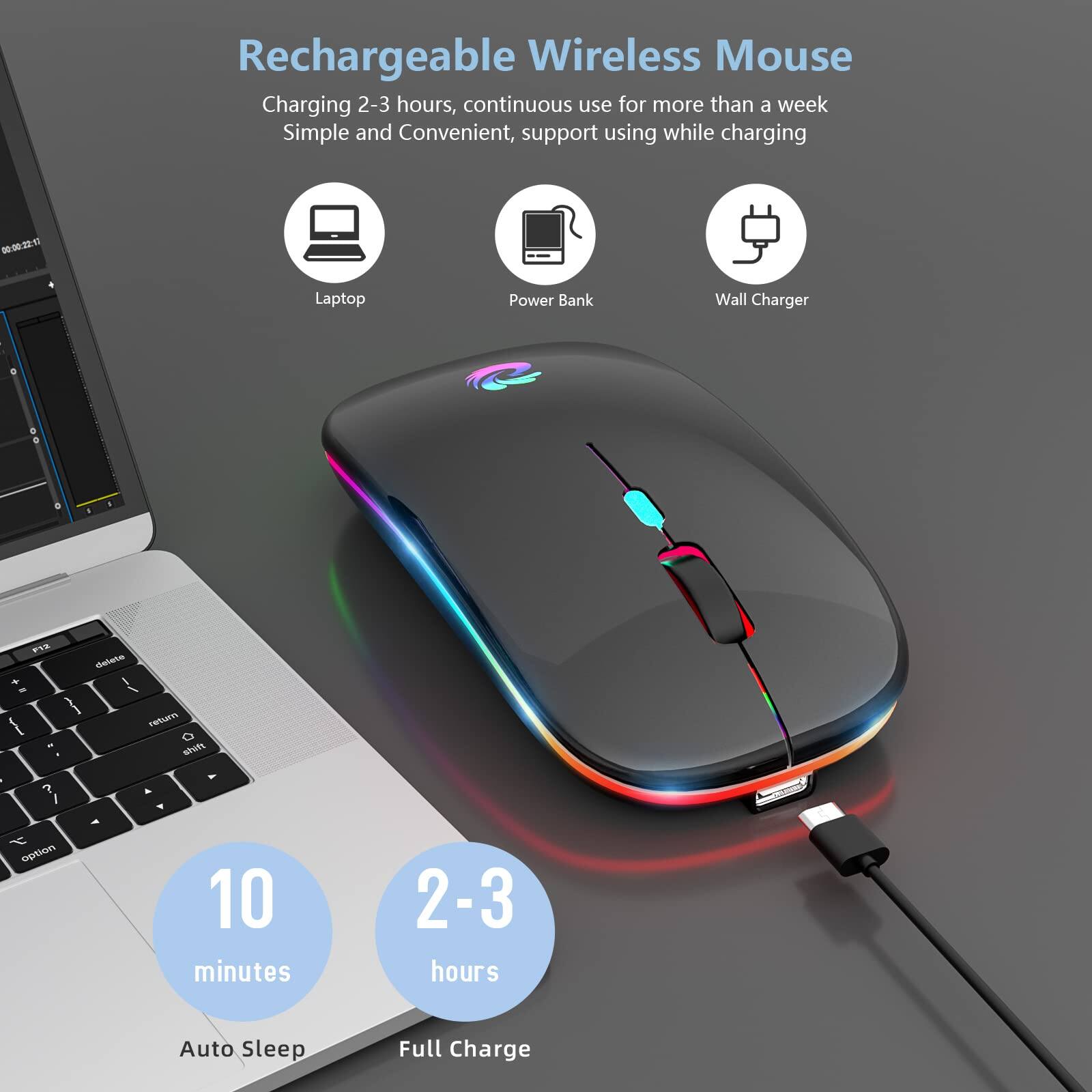 Rechargeable Wireless Mouse

Charging 2-3 hours, continuous use for more than a week  
Simple and Convenient, support using while charging

Laptop  
Power Bank  
Wall Charger

10 minutes Auto Sleep  
2-3 hours Full Charge