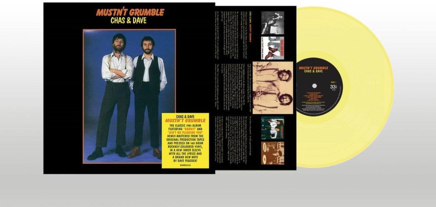 MUSTN'T GRUMBLE  
CHAS & DAVE  

33⅓  
CHAS & DAVE  

MUSTN'T GRUMBLE  
THE CLASSIC 1981 ALBUM FEATURING "RABBIT" AND "AIN'T NO PLEASING YOU"  
NEWLY-MASTERED FROM THE ORIGINAL PRODUCTION TAPES AND PRESSED ON 140 GRAM ROCKNEY-COLOURED VINYL IN A NEW INNER SLEEVE WITH ALL THE LYRICS AND A BRAND NEW NOTE BY DAVE PEACOCK!  

DEMBECHES