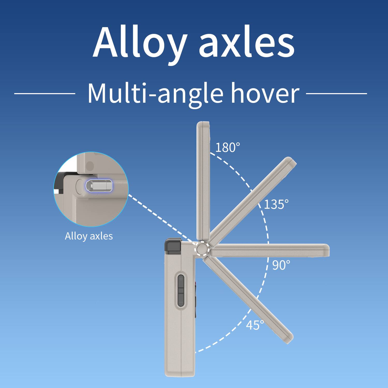 Alloy axles  
Multi-angle hover  

Alloy axles  

180°  
135°  
90°  
45°