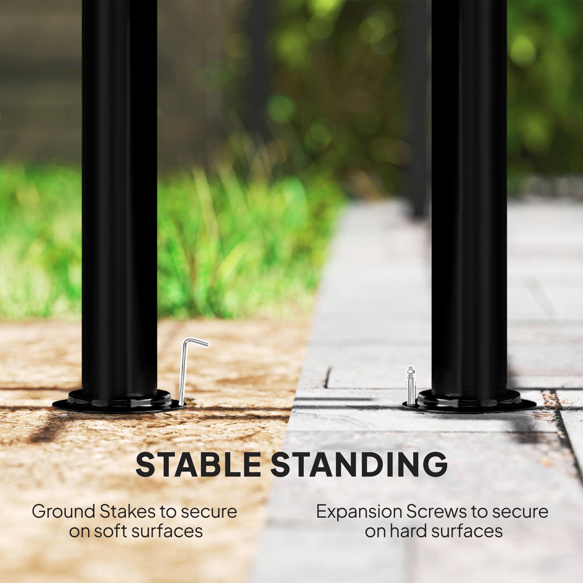 STABLE STANDING

Ground Stakes to secure on soft surfaces

Expansion Screws to secure on hard surfaces