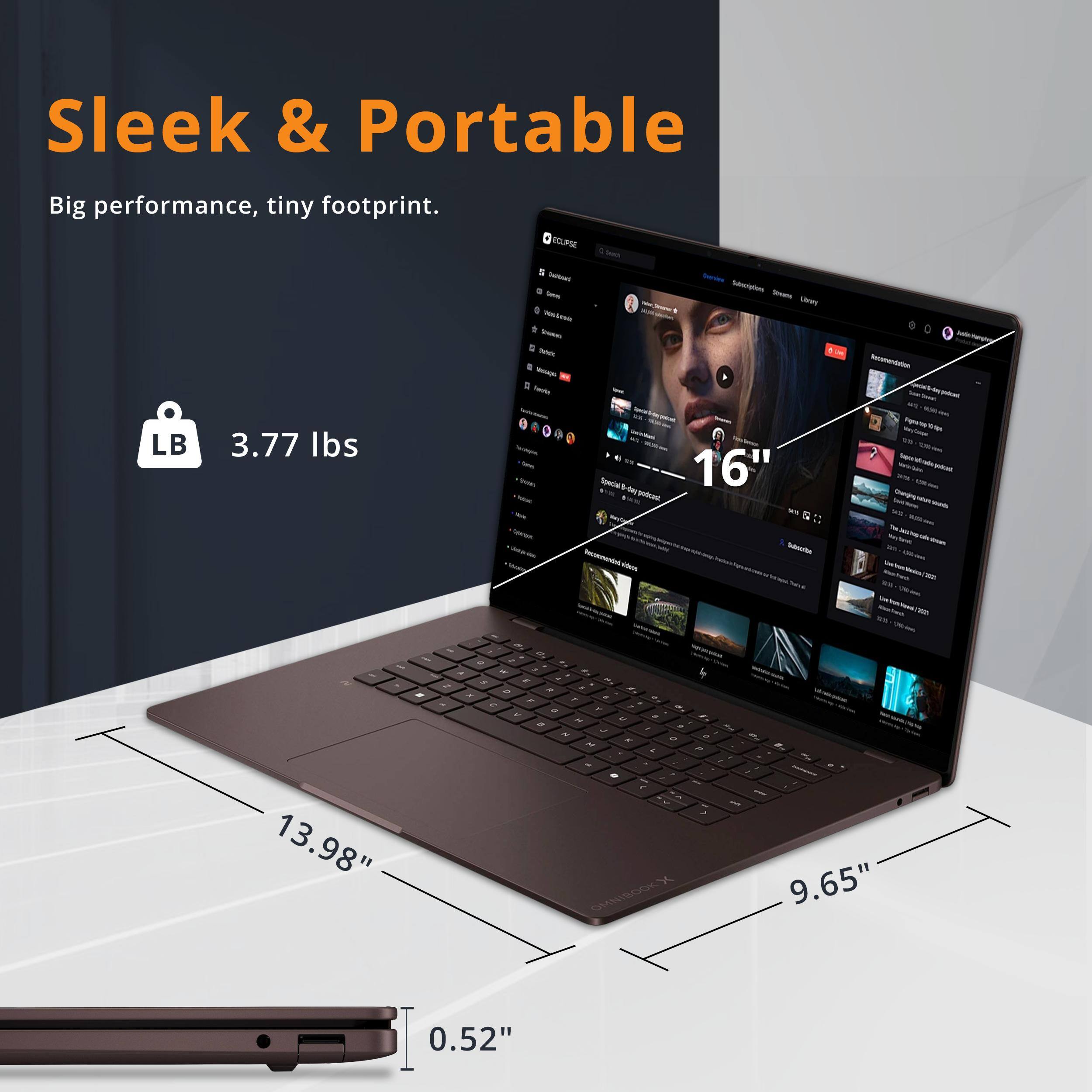 Sleek & Portable  
Big performance, tiny footprint.  

ECLIPSE 5 Tourced Gemes Amain Straws Trans Messages - Q You'r  
Seach  
Generw I  
Serview Subsorytions Streame Vitary  
Recomendation  

LB  
3.77 lbs  
Special 16" day podcast  
videos  
Subsche  

13.98"  
CT. . w 3  Z K x  , 7 & e Y k o  U  , , 2 J x a N you L . - OMNIBOOK  
1  
.. - 9.65"  
0.52"