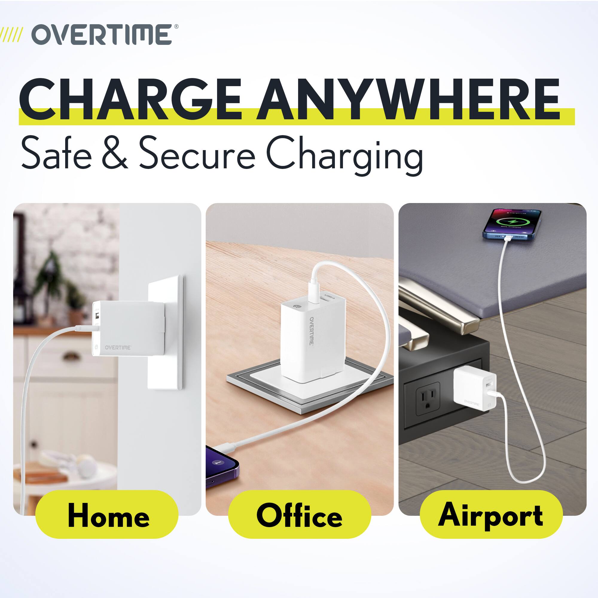 OVERTIME  
CHARGE ANYWHERE  
Safe & Secure Charging  

Home  
Office  
Airport
