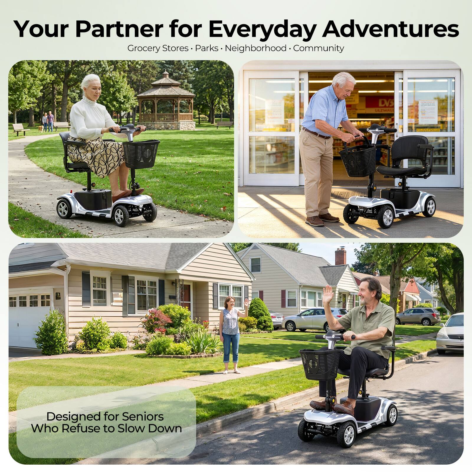 Your Partner for Everyday Adventures  
Grocery Stores • Parks • Neighborhood • Community  

Designed for Seniors Who Refuse to Slow Down