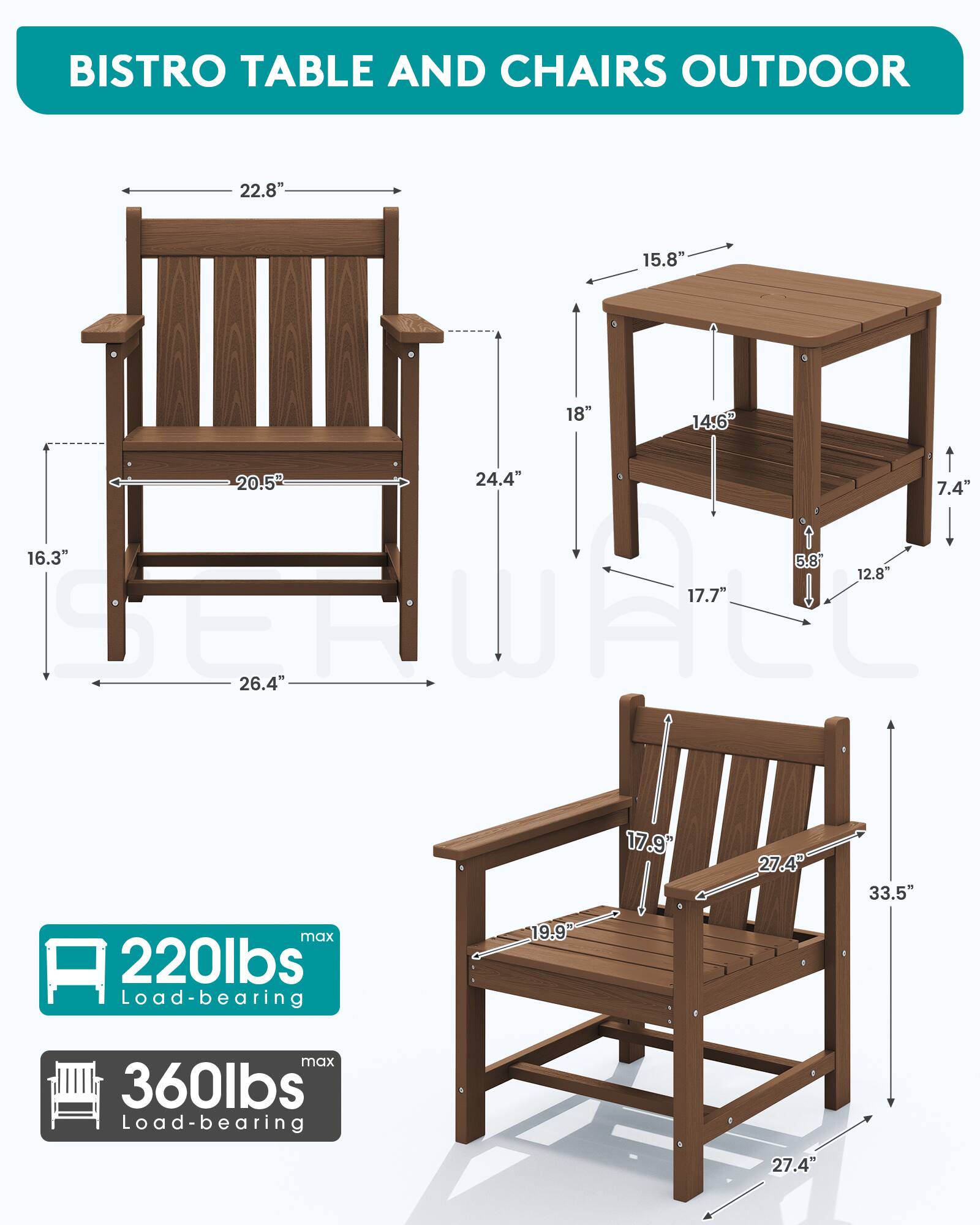 BISTRO TABLE AND CHAIRS OUTDOOR

22.8"  
15.8"  
18" 14.6" 20.5" 24.4 7.4" 16.3" 5.8 12.8"  
Recured 26.4"  
17.9"  
27.4"  
33.5"  
max 220lbs Load-bearing  
19.9"  
max 360lbs Load-bearing  
27.4"