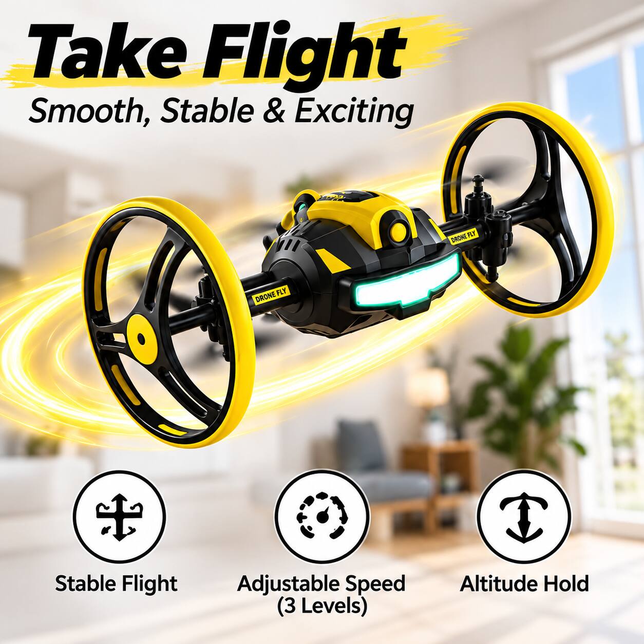 Take Flight  
Smooth, Stable & Exciting

DRONE FLY  
DRONE FLY

Stable Flight  
Adjustable Speed (3 Levels)  
Altitude Hold