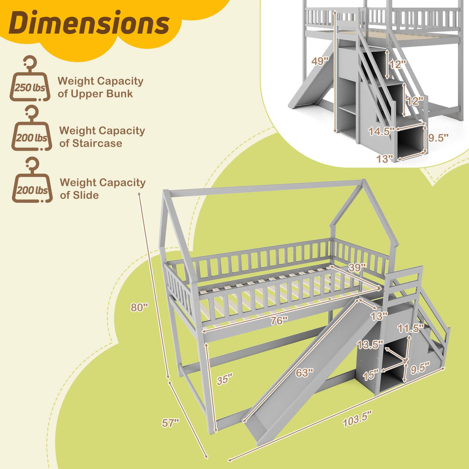 Dimensions:
- Upper Bunk: 250 lbs weight capacity, 49" height, 12" width
- Staircase: 200 lbs weight capacity, 14.5" height, 13" width
- Slide: 200 lbs weight capacity, 39" height, 80" length, 35" width
- 76" height, 63" length, 13" width
- 13" height, 11.5" width
- 13.5" height, 15" width
- 9.5" height, 57" length, 103.5" width