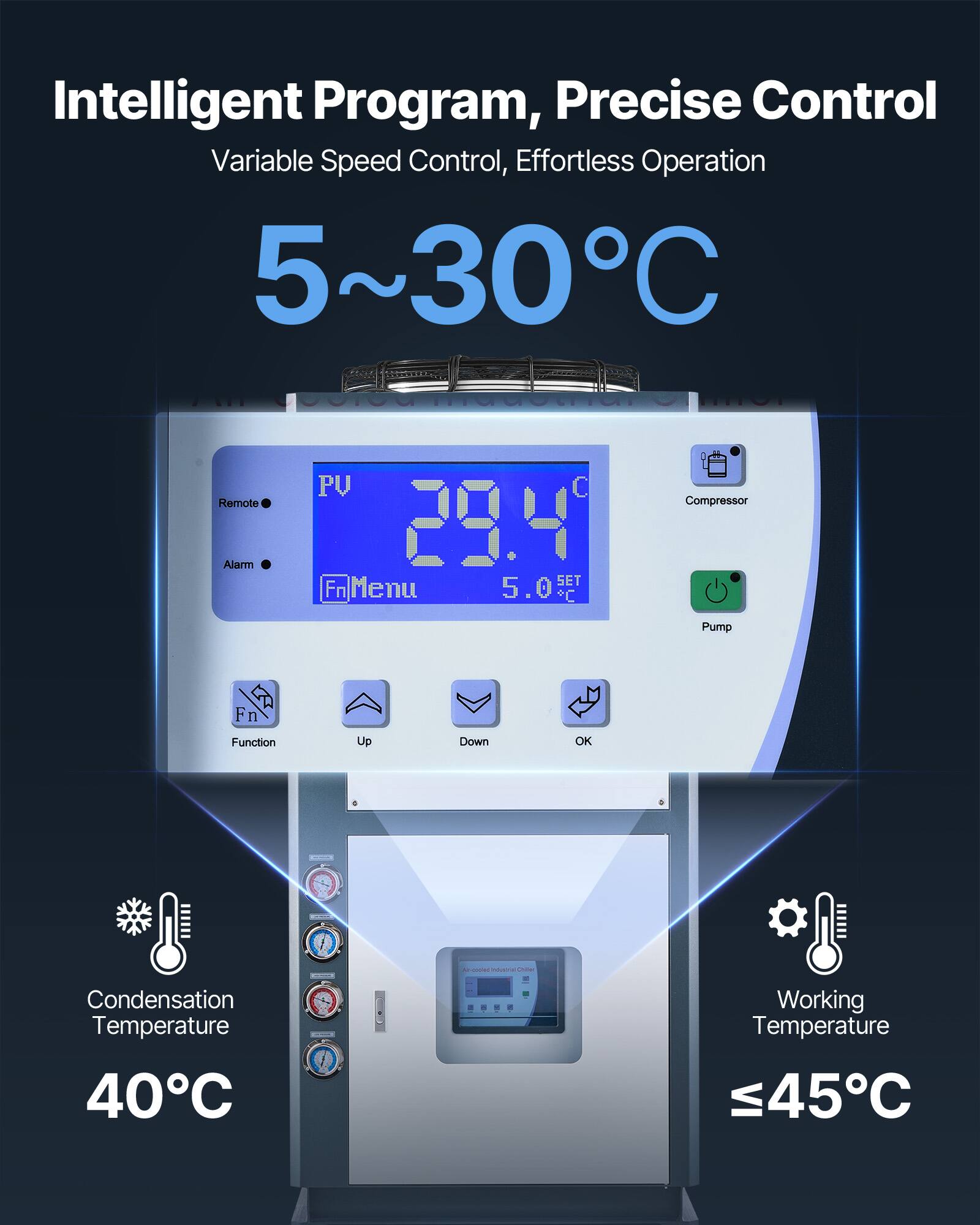Intelligent Program, Precise Control  
Variable Speed Control, Effortless Operation  
5~30°C  

PU 29.4°C  
5.0°C  

Compressor  
Pump  

Condensation Temperature 40°C  
Working Temperature ≤45°C