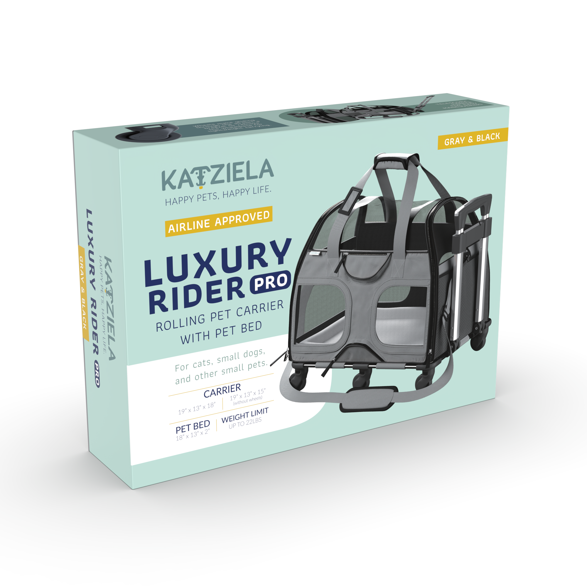 KATZIELA  
HAPPY PETS, HAPPY LIFE.  

AIRLINE APPROVED  
LUXURY PRO RIDER  
ROLLING PET CARRIER WITH PET BED  

For cats, small dogs, and other small pets.  

CARRIER  
19" x 13" x 18"  

PET BED  
18" x 13" x 2"  

WEIGHT LIMIT  
UP TO 22 LBS  

GRAY & BLACK
