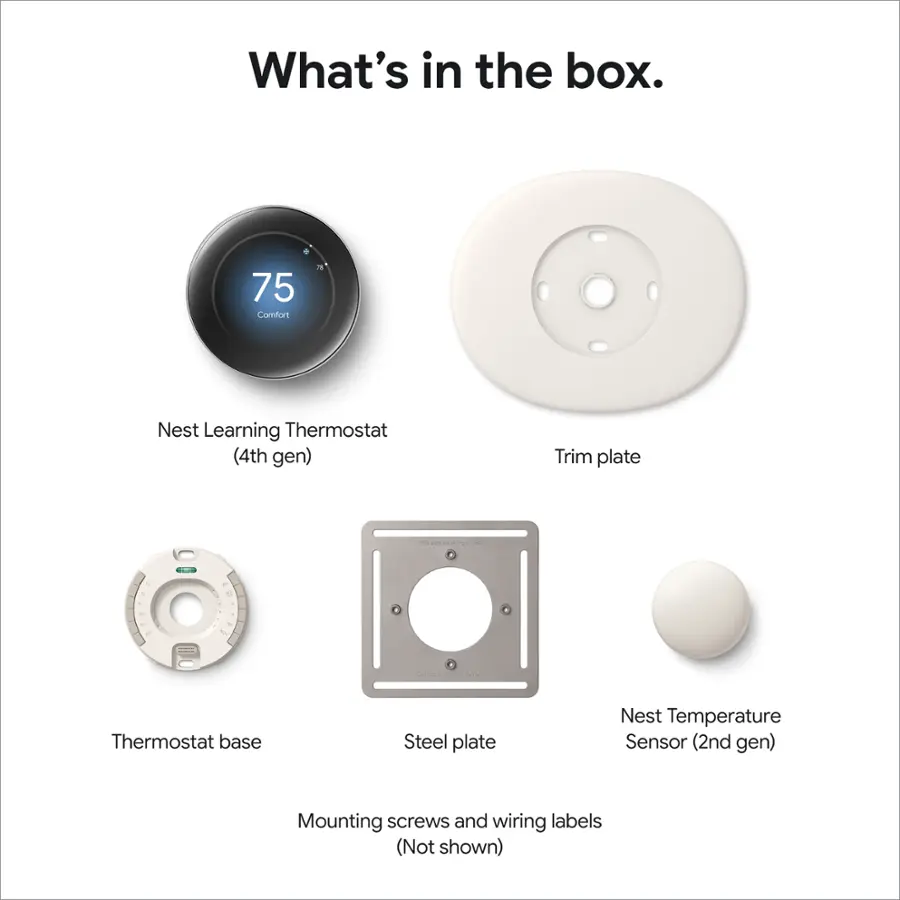 What's in the box:

1. Nest Learning Thermostat (4th gen)
2. Trim plate
3. Thermostat base
4. Steel plate
5. Nest Temperature Sensor (2nd gen)
6. Mounting screws and wiring labels (Not shown)