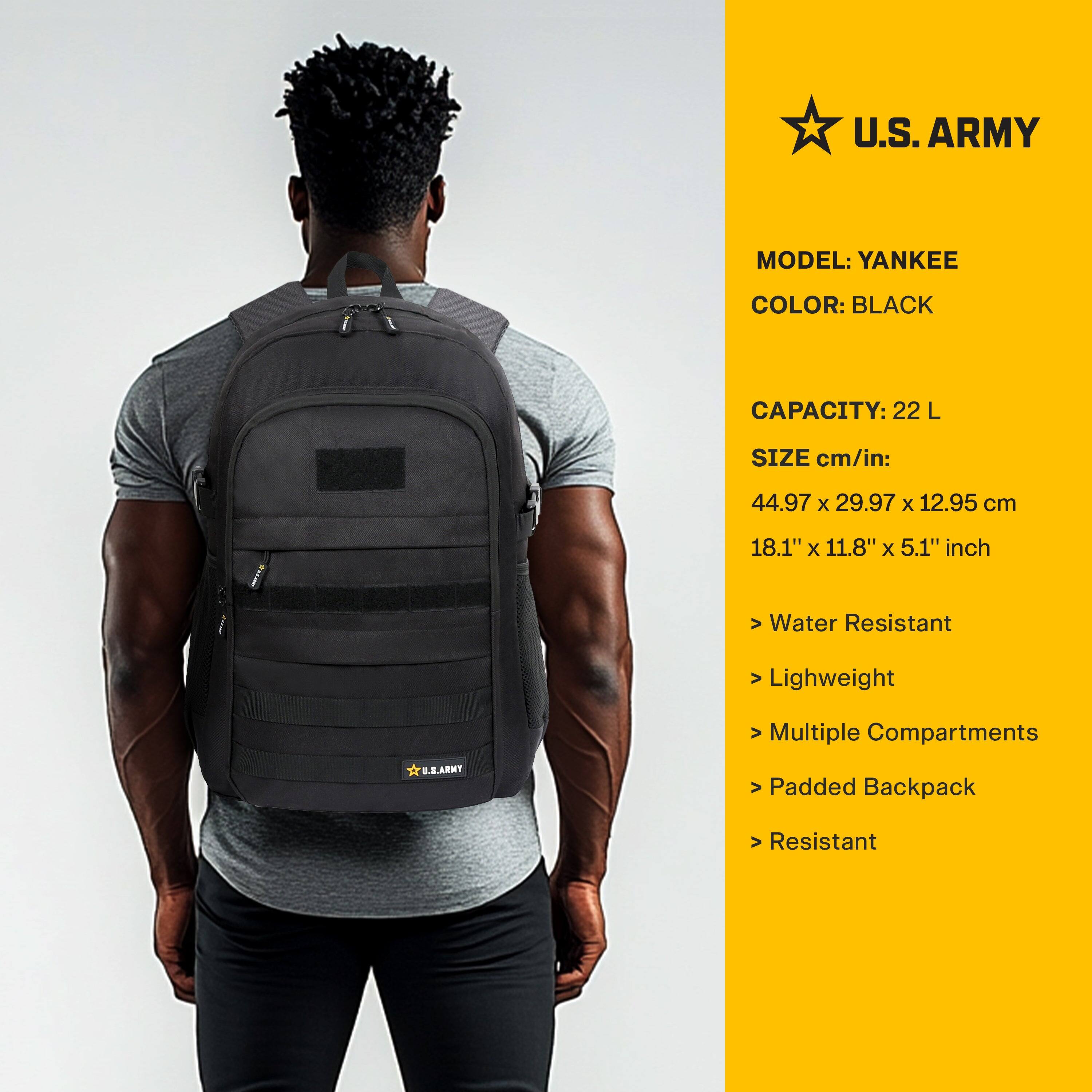 U.S. ARMY

MODEL: YANKEE  
COLOR: BLACK  

CAPACITY: 22 L  

SIZE cm/in:  
44.97 x 29.97 x 12.95 cm  
18.1" x 11.8" x 5.1" inch  

- Water Resistant  
- Lightweight  
- Multiple Compartments  
- Padded Backpack  
- Resistant