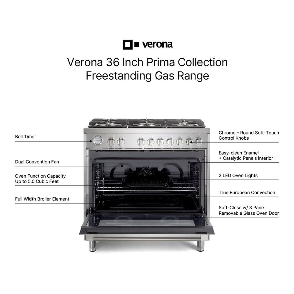 Verona 36 Inch Prima Collection Freestanding Gas Range

- Bell Timer
- Dual Convention Fan
- Oven Function Capacity Up to 5.0 Cubic Feet
- Full Width Broiler Element
- Chrome - Round Soft-Touch Control Knobs
- Easy-clean Enamel + Catalytic Panels interior
- 2 LED Oven Lights
- True European Convection
- Soft-Close w/ 3 Pane Removable Glass Oven Door