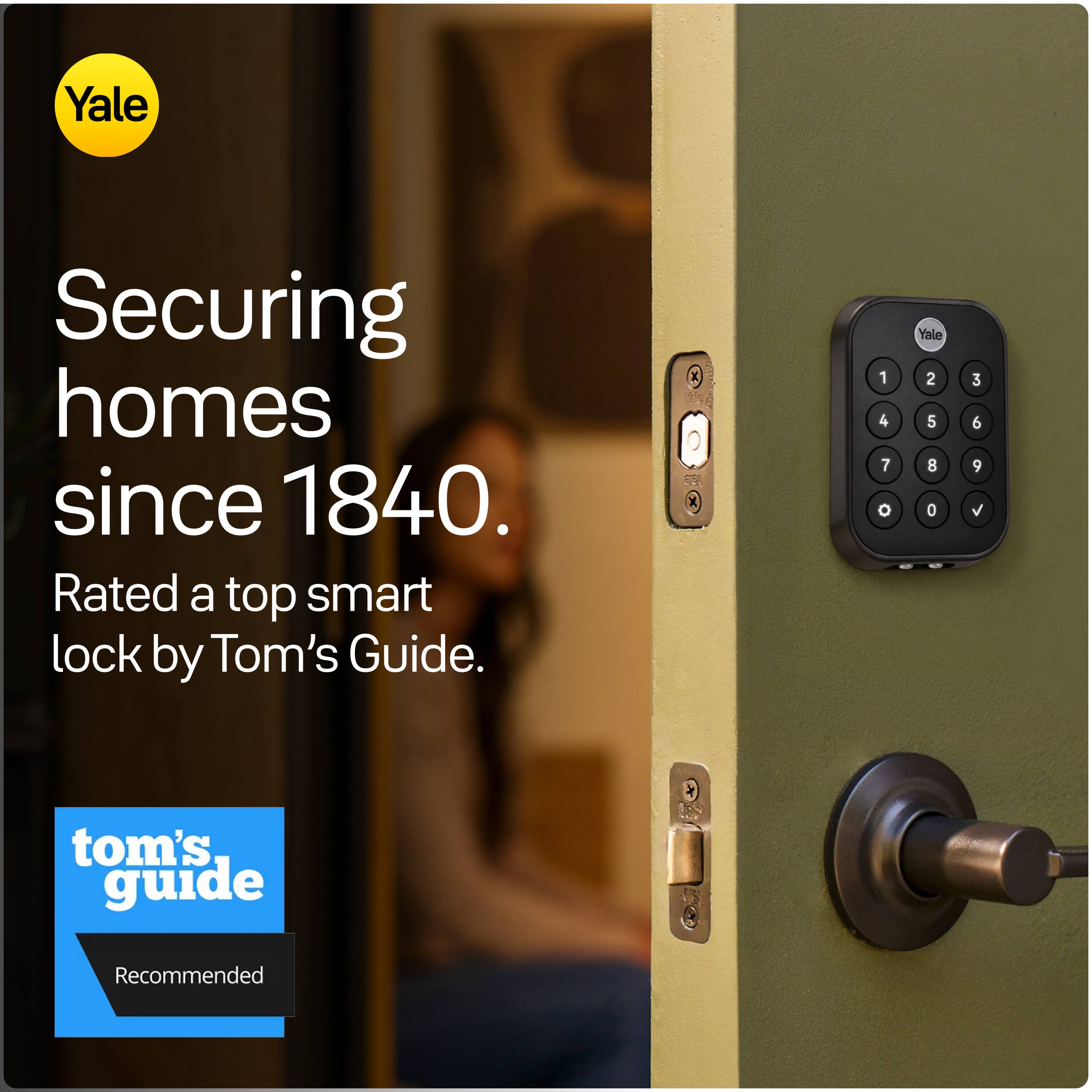 Yale  
Securing homes since 1840.  
Rated a top smart lock by Tom's Guide.  

1 4 7 0  
Yale 2 5 8 0  
3 6 9 V  

tom's guide  
Recommended