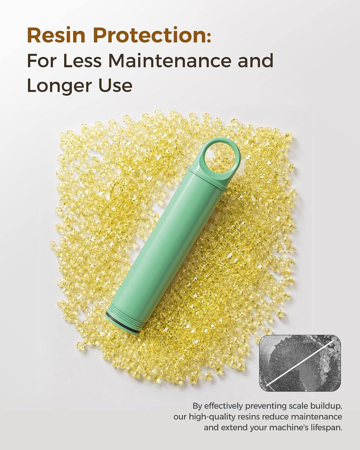 Resin Protection: For Less Maintenance and Longer Use

By effectively preventing scale buildup, our high-quality resins reduce maintenance and extend your machine's lifespan.