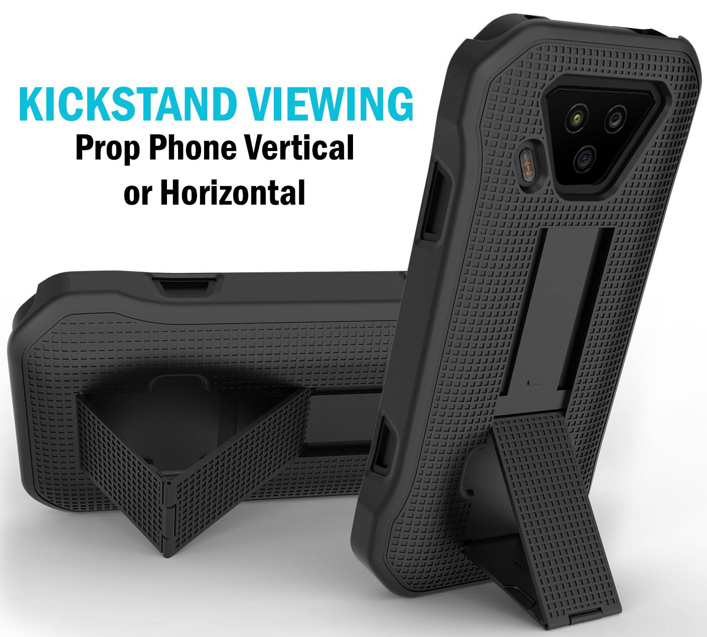 KICKSTAND VIEWING  
Prop Phone Vertical or Horizontal
