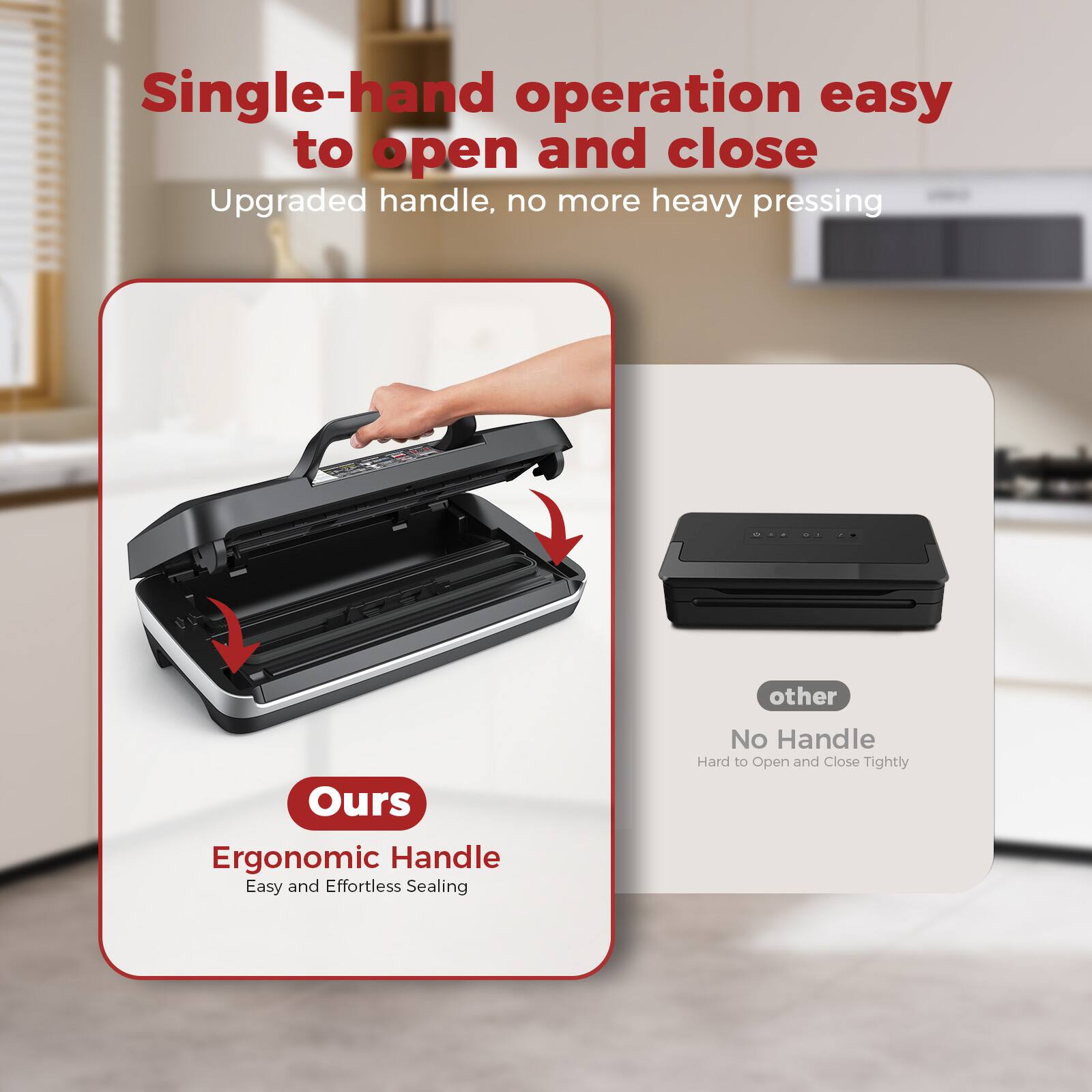 Single-hand operation easy to open and close  
Upgraded handle, no more heavy pressing  

Ours  
Ergonomic Handle  
Easy and Effortless Sealing  

Other  
No Handle  
Hard to Open and Close Tightly