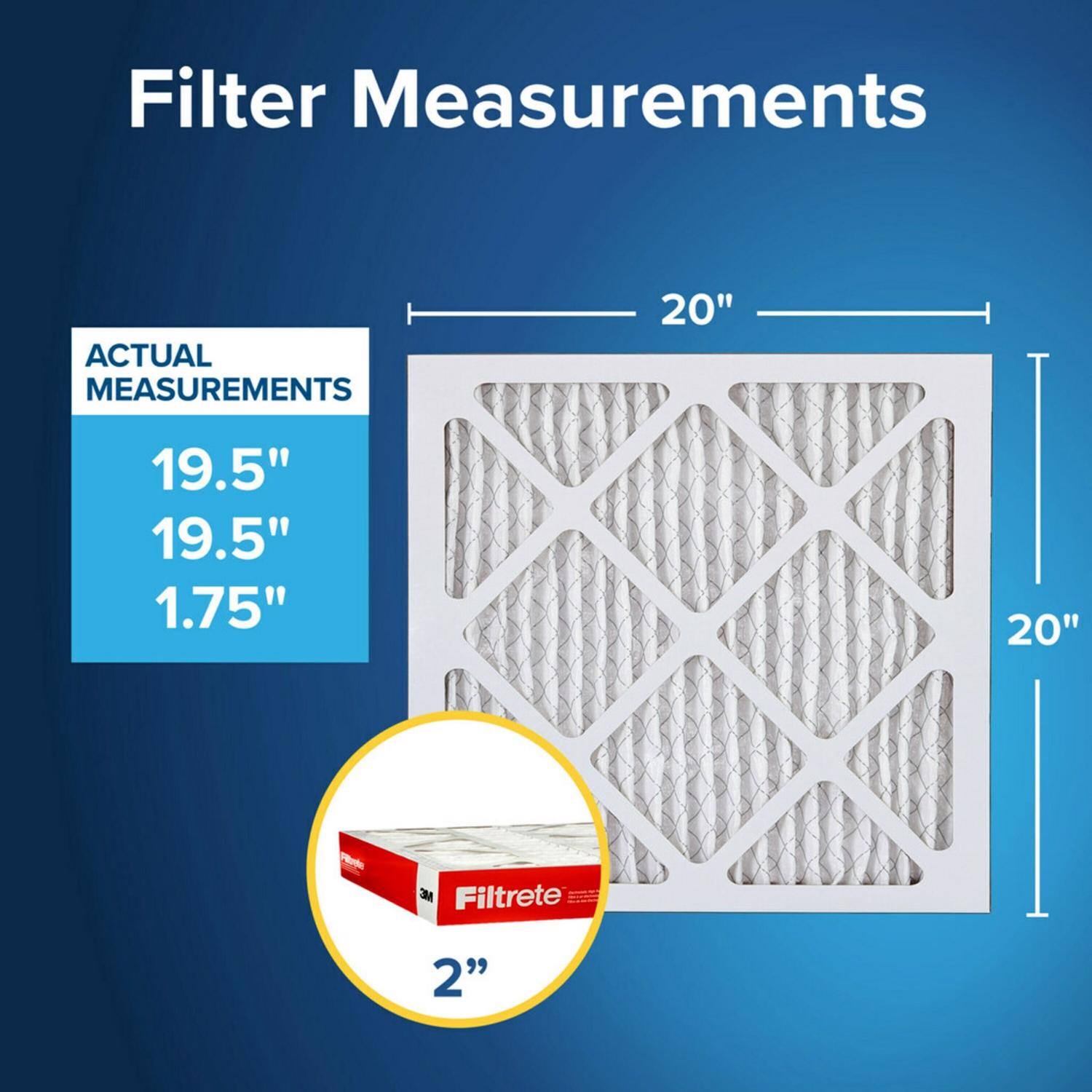 Filter Measurements

ACTUAL MEASUREMENTS

19.5"  
19.5"  
1.75"  
20"  
20"  

Filtrete 2"