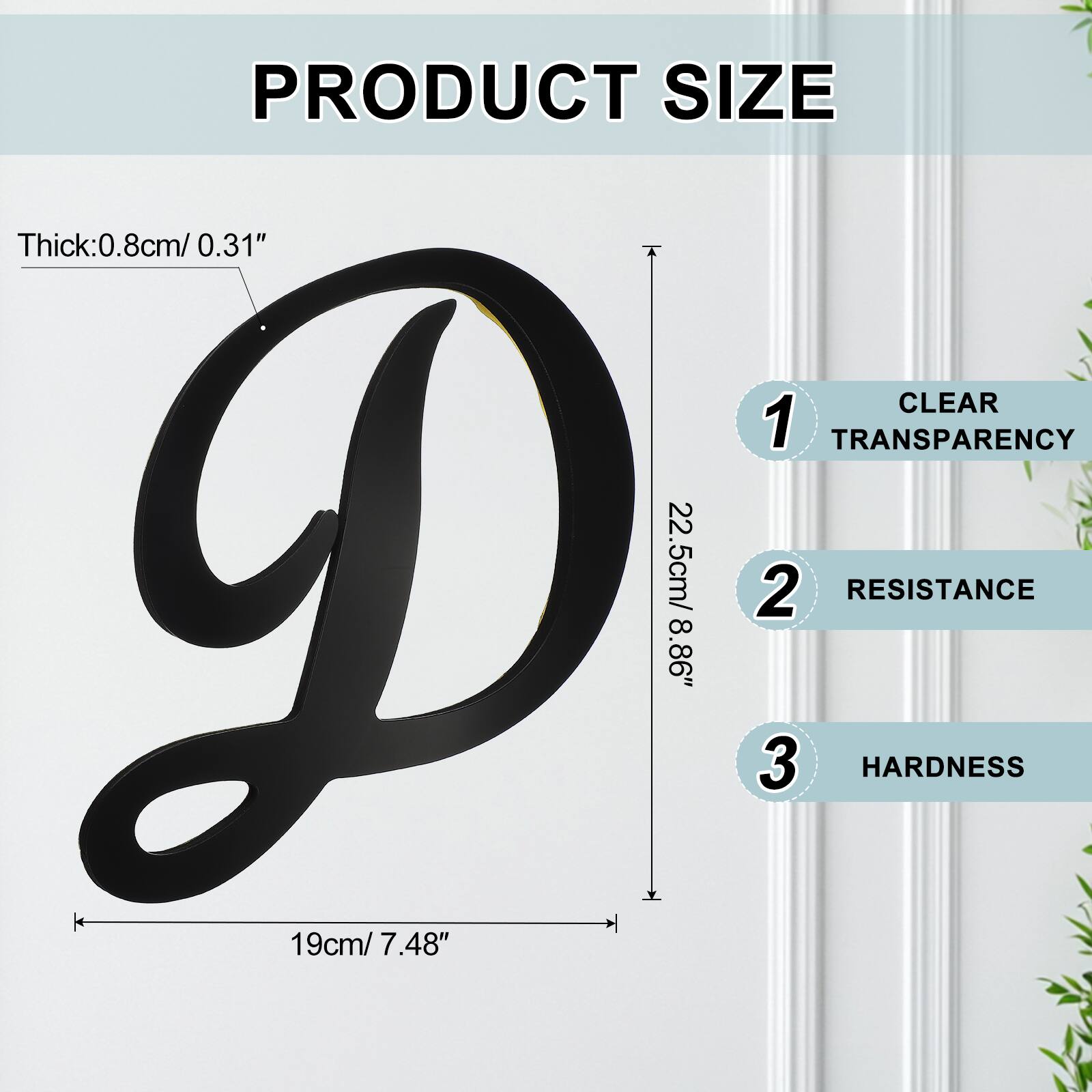 PRODUCT SIZE  
Thick: 0.8cm / 0.31"  
CLEAR  
1 TRANSPARENCY  
22.5cm / 8.86"  
2 RESISTANCE  
19cm / 7.48"  
3 HARDNESS