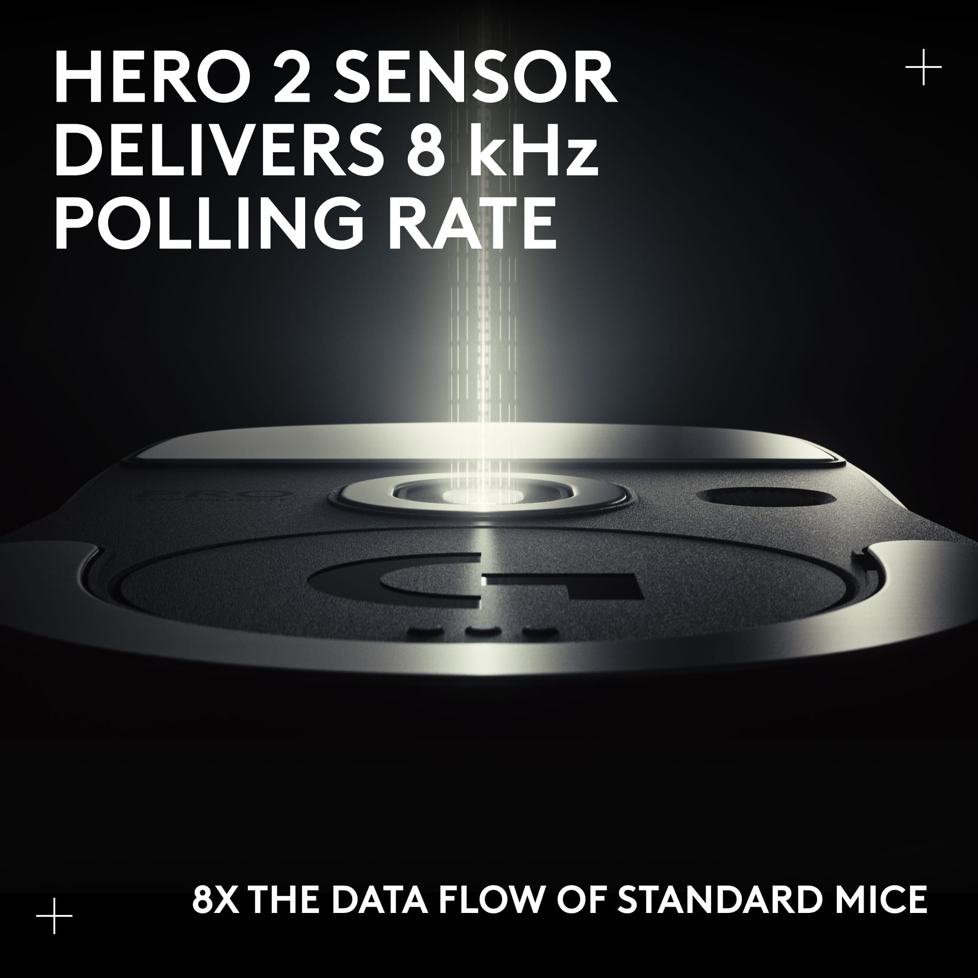 HERO 2 SENSOR DELIVERS 8 kHz POLLING RATE
8X THE DATA FLOW OF STANDARD MICE