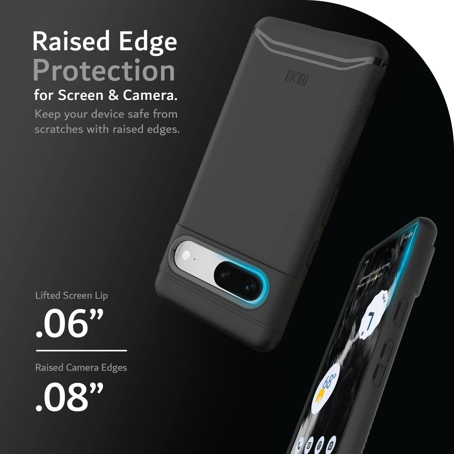 Raised Edge Protection for Screen & Camera.  
Keep your device safe from scratches with raised edges.

Lifted Screen Lip .06"  
Raised Camera Edges .08"