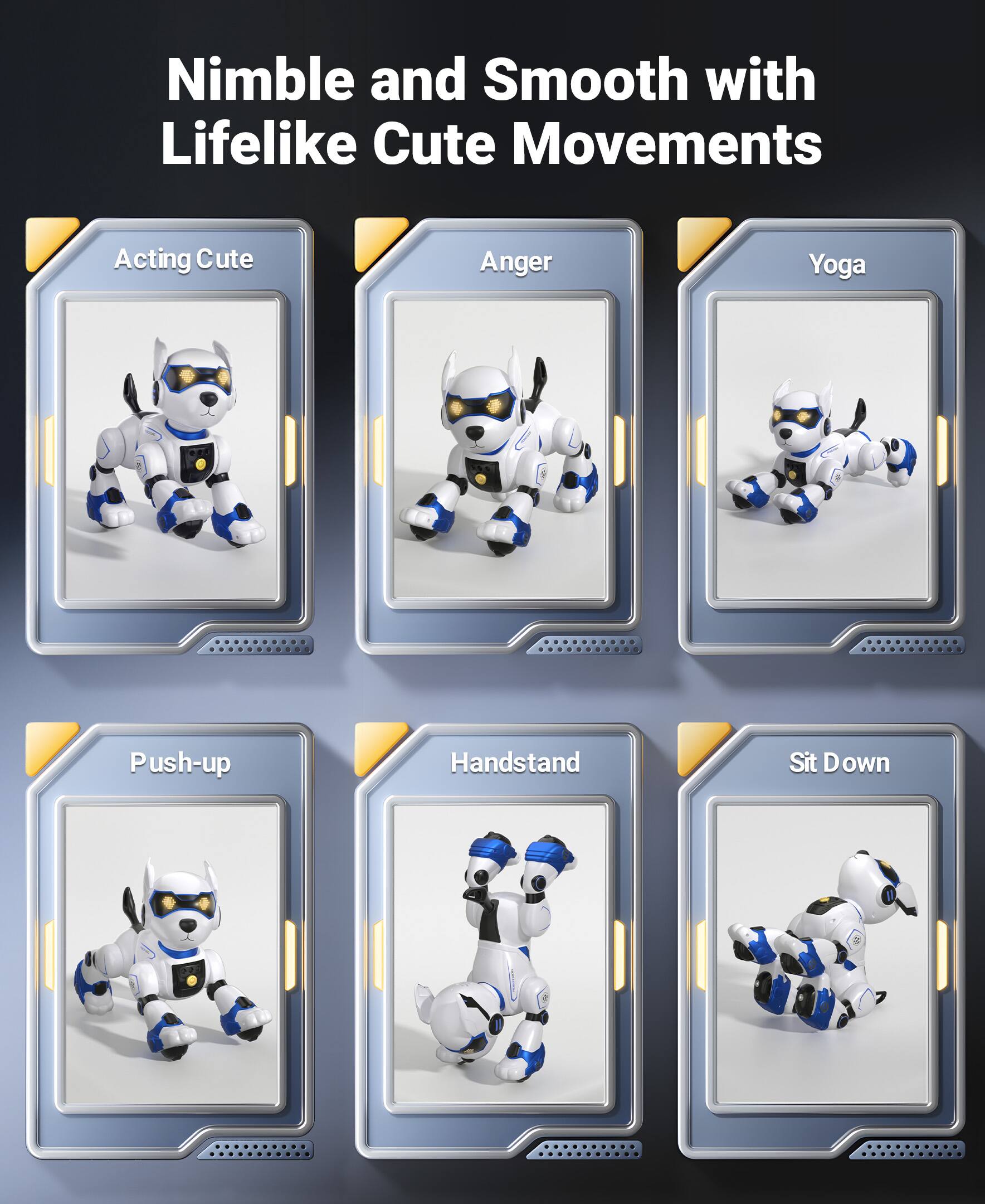 Nimble and Smooth with Lifelike Cute Movements

- Acting Cute
- Anger
- Yoga
- Push-up
- Handstand
- Sit Down