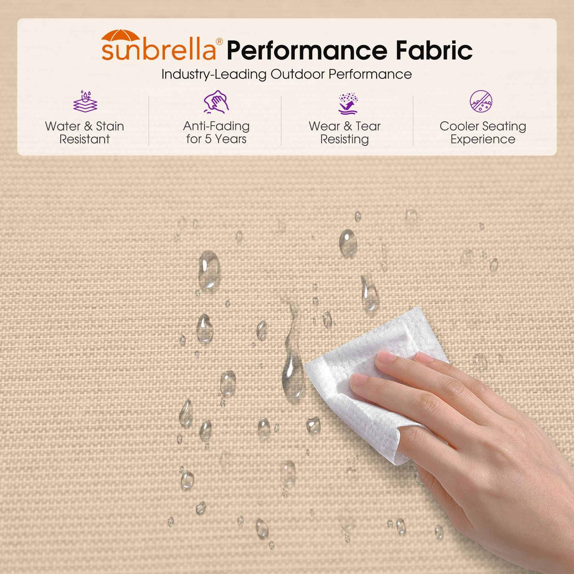 sunbrella Performance Fabric  
Industry-Leading Outdoor Performance  
Water & Stain Resistant  
Anti-Fading for 5 Years  
Wear & Tear Resisting  
Cooler Seating Experience
