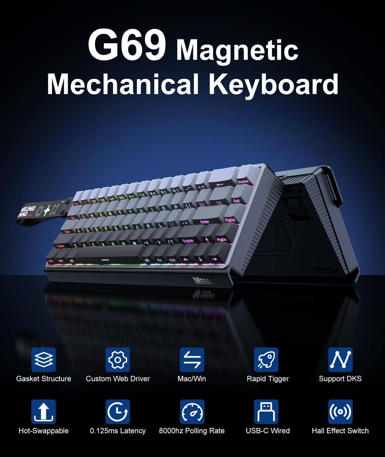 G69 Magnetic Mechanical Keyboard

- Gasket Structure
- Custom Web Driver
- Mac/Win
- Rapid Trigger
- Support DKS
- Hot-Swappable
- 0.125ms Latency
- 8000hz Polling Rate
- USB-C Wired
- Hall Effect Switch