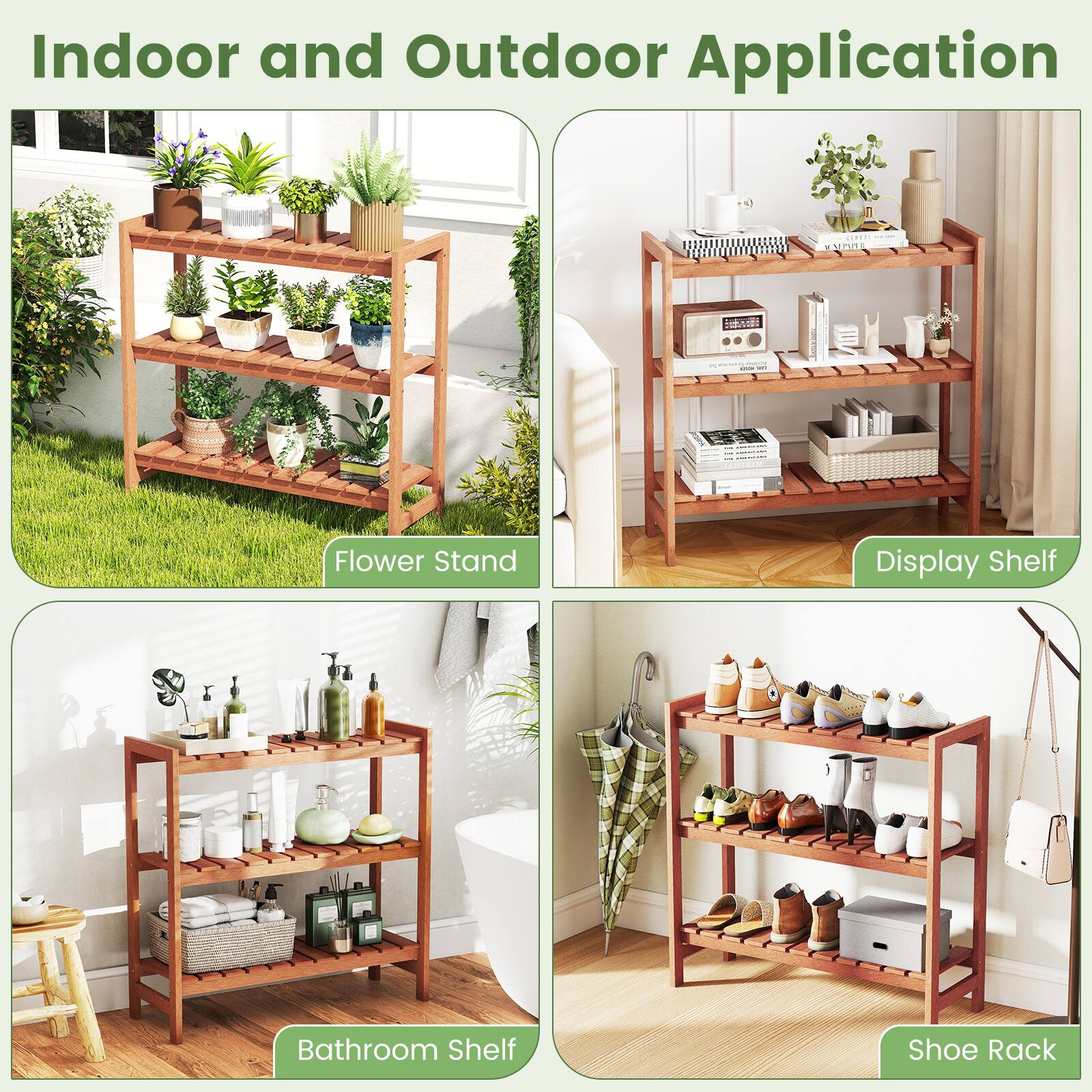 Indoor and Outdoor Application

- Flower Stand
- Display Shelf
- Bathroom Shelf
- Shoe Rack