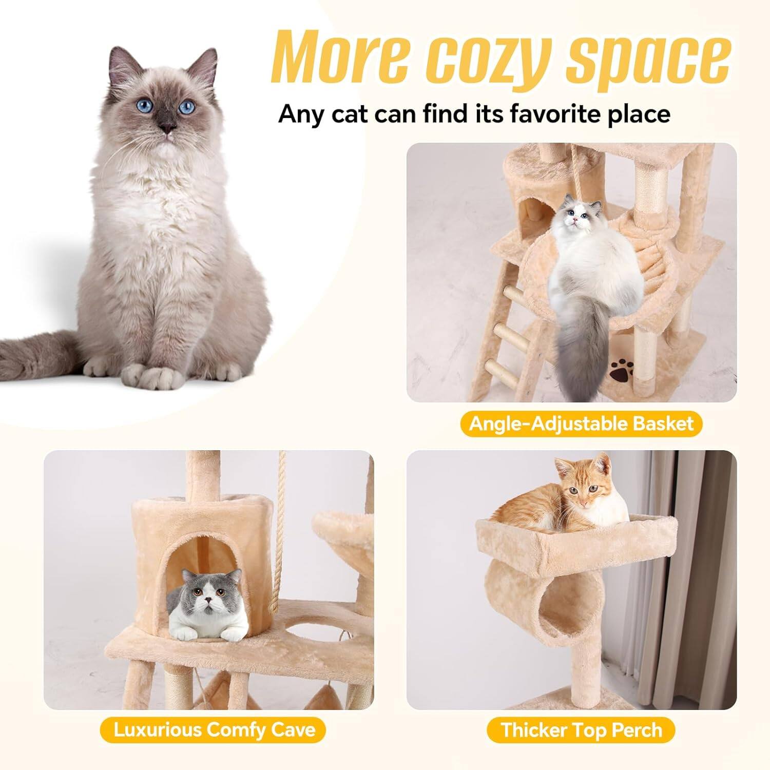 More cozy space  
Any cat can find its favorite place  
Angle-Adjustable Basket  
Luxurious Comfy Cave  
Thicker Top Perch